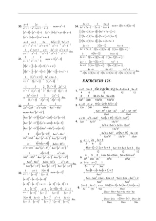 a+1                                                                                                                                                    2x − 3                       2x − 1
                                                                                                                                                                                                   mcm = 2 (3x + 2)(2 x + 1)
                2a        1                                                                                                                                                   3
30.         ,          ,                                                                 mcm = a 3 − 1                                          34. 6 x 2 + 7 x + 2 , 2 x + 1 , 6 x + 4
      a3 − 1 a2 + a + 1 x − 1
      (a − 1) ÷ (a − 1) = 1 (a − 1) ÷ (a + a + 1) = a − 1
        3                        3                                       3                            2                                               [2 (3x + 2)(2 x + 1)] ÷ (6x + 7 x + 2) = 2
                                                                                                                                                                                      2



       (a − 1) ÷ (a − 1) = a + a + 1
           3                                         2                                                                                                [2 (3x + 2)(2 x + 1)] ÷ (2 x + 1) = 2 (3x + 2)
       a+1 a+1               2a       2a (a − 1) 2a − 2                                                                       2                       [2 (3x + 2)(2 x + 1)] ÷ (6x + 4) = 2 x + 1
            =                       =           =
                                                                                                                                                                              2 (2 x − 3)
                       ;                                ;
      a3 − 1 a3 − 1                          a2 + a + 1                                  a3 − 1                           a3 − 1                              2x − 3                                4x − 6
                                                                                                                                                                         =                   =
                                                                                                                                                          6 x 2 + 7 x + 2 2 (3x + 2)(2 x + 1) 2 (3x + 2)(2 x + 1)
                                                                                                                                                                                                                  ;
       1    a + a+1   a + 1 2a 2 − 2 a 2 + a + 1
                            2
          =         ⇒ 3    ,        , 3          Rta.
      a−1    a3 − 1  a − 1 a3 − 1      a −1                                                                                                                  3        6 (3x + 2)          18 x + 12
                                                                                                                                                                 =                   =
                                                                                                                                                          2 x + 1 2 (3x + 2)(2 x + 1) 2 (3x + 2)(2 x + 1)
                                                                                                                                                                                                          ;
                                                                 mcm = 3 (x 3 − 1)
      1     1     2
31.      ,      ,
    x − 1 x3 − 1 3                                                                                                                                        2 x − 1 (2 x − 1)(2 x + 1)       4x2 − 1
                                                                                                                                                                 =                   =
      [3(x − 1)] ÷ (x − 1) = 3(x + x + 1)
                3                                                    2                                                                                    6 x + 4 2 (3x + 2)(2 x + 1) 2 (3x + 2)(2 x + 1)


      [3(x − 1)] ÷ (x − 1) = 3 [3(x − 1)] ÷ 3 = x − 1
                                                                                                                                                                   4x − 6            18 x + 12            4x2 − 1
                                                                                                                                                      ⇒
                                                                                                                                                             2 (3x + 2)(2 x + 1) 2 (3x + 2)(2 x + 1) 2 (3x + 2)(2 x + 1)
                3                        3                                           3                                        3                                                 ,                   ,                    Rta.

        1 3 ( x + x + 1) 3x 2 + 3x + 3
               2

           =             =
      x − 1 3 ( x 3 − 1)   3 (x 3 − 1)
                                       ;
                                                                                                                                                            EJERCICIO 126
                          2 2 (x − 1) 2 x − 2
                                                                                 3                                    3
         1         3
             =           ; =           =                                                                                                                                     b gb g
                                                                                                                                                      x − 2 3x + 2 3 x − 2 + 2 3x + 2 3x − 6 + 6 x + 4 9x − 2
      x 3 − 1 3 (x 3 − 1) 3 3 (x 3 − 1) 3 (x 3 − 1)                                                                                             1.         +      =                  =                =
                                                                                                                                                        4     6            12               12          12
               3x 2 + 3 x + 3                                3                           2x3 − 2                                                       2    1    3b ⋅ 2 + 5a 5a + 6b
      ⇒                                                                                                                                                   +    =            =
         3 ( x − 1) 3 (x − 1) 3 ( x 3 − 1)
                            3
                                             ,               3
                                                                             ,                                        Rta.                      2.
                                                                                                                                                      5a 2 3ab    15a 2b      15a 2b
         3           b             1                                                                                                                −      −    4b (a − 2b) + 3a (b − a )
32.              ,          ,                                                                                                                   3. a 2b + b a =
    2a 2 + 2ab a 2 x + abx 4ax 2 − 4bx 2                                                                                                                  15a       20b     60ab

      mcm = 4ax (a − b                                   )                                                                                                           4ab − 8b 2 + 3ab − 3a 2 − 3a 2 + 7ab − 8b 2
                                                                                                                                                                 =                           =
                                2        2           2
                                                                                                                                                                             60ab                     60ab
      [4ax (a   2
                   )] ÷ (2a + 2ab) = 2 x (a − b)
                            2
                                −b   2                       2                                        2
                                                                                                                                                   a + 3b a b − 4ab
                                                                                                                                                         +
                                                                                                                                                           2          2

                                                                                                                                                                        =
                                                                                                                                                                                           (       ) (
                                                                                                                                                                          5ab a + 3b + 3 a 2b − 4ab 2               )
      [4ax (a  − b )] ÷ (a x + abx) = 4 x (a − b)
                2           2        2                   2                                                                                      4. 3ab       5a 2b 2                  15a 2b 2
                                                                                                                                                                           5a 2b + 15ab 2 + 3a 2b − 12ab 2
      [4ax (a  − b )] ÷ (4ax − 4bx ) = a (a + b)
                2           2        2                           2                   2                                                                                  =
                                                                                                                                                                                       15a 2b 2
                  3[2 x (a − b)] 6ax − 6bx       2                                                    2                       2                                            8a 2b + 3ab 2 ab (8a + 3b) 8a + 3b
          3                                                                                                                                                                       =     =            =
                =                 =
      2a + 2ab 4ax (a − b ) 4ax (a − b )
            2                                2
                                                  ;      2               2                        2           2               2                                              15a 2b 2      15a 2b 2    15ab
                                                                                                                                                             a − 1 2a 3a + 4
                  b [4 x (a − b)] 4abx − 4b x                                                                             2
                                                                                                                                                          5.      +   +
          b                                                                                                                                                    3    6   12
                =                 =
      a x + abx 4ax (a − b ) 4ax (a − b )                                                                                                                         4 (a − 1) + 2 ⋅ 2a + 3a + 4
                                                  ;
                                                                                                                                                                                      4a − 4 + 4a + 3a + 4 11a
       2                                     2           2               2                        2           2               2
                                                                                                                                                              =                     =                     =
                        a (a + b)
                                                                                                                                                                       12                      12           12
           1                               a + ab                                                             2

                  =                 =                                                                                                                                  2 n ⋅ n + 3m + 2mn 3m + 2mn + n2
      4ax − 4bx 4ax (a − b ) 4ax (a − b )
                                                                                                                                                              n   3
                                                                                                                                                          6. 2 +      + =                  =
                2                2                   2           2           2                            2           2           2
                                                                                                                                                             m mn m              m2n              m2n
                6ax 2 − 6bx 2                            4abx − 4b2 x                                                 a 2 + ab                               1− x x + 2    1
      ⇒                                                                                                                                                   7.     + 2 +
            4ax (a − b                       )       4ax (a − b                               )           4ax 2 (a 2 − b2 )
                        2       2        2
                                                 ,               2           2            2
                                                                                                      ,                                       Rta.
                                                                                                                                                              2x    x     3ax 2
                                a+1              3 (a + 1)                                                                                                      3ax (1 − x ) + 6a (x + 2) + 2
                              mcm = (a − 1)
       1                                                                                                                  3
33. a − 1 ,         ,                                                                                                                                         =
            (a − 1)2 (a − 1)3                                                                                                                                               6ax 2
      (a − 1) ÷ (a − 1) = (a − 1)
                    3                                            2                                                                                              3ax − 3ax + 6ax − 12a + 2 9ax + 12a − 3ax 2 + 2
                                                                                                                                                                           2

                                                                                                                                                              =                               =
                                                                                                                                                                             6ax 2               6ax 2
      (a − 1) ÷ (a − 1) = a − 1 (a − 1) ÷ (a − 1) = 1
                    3                    2                                                    3                               3

                                                                                                                                                           2a − 3 3x + 2 x − a 10 x (2a − 3) + 3a (3x + 2) + 6 ( x − a )
                                                                                                                                                                 +      +      =
        1
             =
               (a − 1) ; a + 1 = (a + 1)(a − 1) = a − 1 ;
                                     2
                                                                                                                                  2                  8.     3a     10 x   5ax                   30ax
      a − 1 (a − 1)        (a − 1)   3
                                       (a − 1)    (a − 1)            2                                    3                               3                                    20ax − 30 x + 9ax + 6a + 6 x − 6a
                                                                                                                                                                             =
                                                                                                                                                                                             30ax
      3 (a + 1) 3a + 3         (a − 1) , a − 1 , 3a + 3 Rta.                 2

                                                                                                                                                                                          29ax − 24 x x (29a − 24) 29a − 24
                                                                                                  2

                =           ⇒
       (a − 1) (a − 1) (a − 1) (a − 1) (a − 1)
                    3                        3                                   3                                3                   3                                               =
                                                                                                                                                                                            30ax
                                                                                                                                                                                                     =
                                                                                                                                                                                                          30ax
                                                                                                                                                                                                                  =
                                                                                                                                                                                                                     30a
 