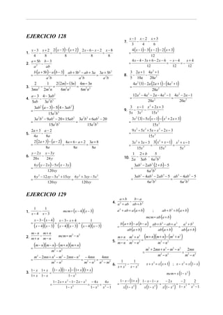 EJERCICIO 128                                                             x −1 x − 2 x + 3
                                                                    7.        −     −
                                                                            3    4     6
   x − 3 x + 2 2 ( x − 3) − (x + 2) 2 x − 6 − x − 2 x − 8                   4 ( x − 1) − 3 ( x − 2) − 2 ( x + 3)
1.       −       =                 =               =                      =
     4       8             8                8          8                                     12
   a + 5b b − 3                                                             4 x − 4 − 3x + 6 − 2 x − 6 − x − 4       x+4
2.         −                                                              =                               =       =−
     a2       ab                                                                         12                    12     12
     b (a + 5b) − a (b − 3) ab + 5b 2 − ab + 3a 3a + 5b 2                  3 2a + 1 4a 2 + 1
   =                       =                   =                    8.      −      −
              a 2b                 a 2b            a 2b                    5 10a     20a 2
      2     1      2 ( 2m) − ( 3n) 4m − 3n                                    4a 2 (3) − 2a (2a + 1) − (4a 2 + 1)
3.        −      =                =                                       =
     3mn 2 2m2 n       6m2 n 2      6m2 n 2                                           20a 2
     a − 3 4 − 3ab        2                                                 12a − 4a − 2a − 4a 2 − 1 4a 2 − 2a − 1
                                                                                      2               2

4.        −                                                               =                         =
     5ab    3a 2b3                                                                  20a 2                20a 2
         3ab2 (a − 3) − 5(4 − 3ab 2 )                                      3 x − 1 x2 + 2x + 3
     =                                                              9.      −     −
                 15a b      2 3                                           5x 3x 2     15x 3
      3a 2b 2 − 9ab2 − 20 + 15ab2 3a 2b 2 + 6ab2 − 20                       3x 2 ( 3) − 5x ( x − 1) − ( x 2 + 2 x + 3)
   =                             =                                        =
                 15a 2b3                15a 2b 3                                              15x 3
   2a + 3 a − 2                                                             9 x − 5x + 5x − x 2 − 2 x − 3
                                                                               2       2

5.         −                                                              =
     4a        8a                                                                         15x 3
     2 (2a + 3) − (a − 2) 4a + 6 − a + 2 3a + 8                         3x 2 + 3x − 3 3 ( x + x − 1) x 2 + x − 1
                                                                                           2
   =                     =              =                                 =          =               =
               8a               8a          8a                              15x 3
                                                                                           15x 3         5x 3
   y − 2 x x − 3y                                                        1 2+ b          5
6.          −                                                       10. 2a − 3ab − 6a 2b 3
     20 x       24 y
         6 y ( y − 2 x ) − 5x ( x − 3 y )                                 3ab3 − 2ab 2 (2 + b) − 5
     =                                                                  =
                    120 xy                                                         6a 2b 3
         6 y 2 − 12 xy − 5x 2 + 15xy 6 y 2 + 3xy − 5x 2                   3ab − 4ab 2 − 2ab 3 − 5 ab 3 − 4ab 2 − 5
                                                                              3

     =                              =                                   =                          =
                    120 xy                 120 xy                                  6a 2b 3               6a 2b 3


EJERCICIO 129
                                                               a+b        b− a
                                                           4. a 2 + ab − ab + b 2

                                    mcm = (x − 4)(x − 3)      a 2 + ab = a (a + b)                                         ab + b 2 = b (a + b)
      1   1
1.      −                                                                                                     ;
     x−4 x−3
                                                                                                  mcm = ab (a + b)
         x − 3 − ( x − 4)         x − 3− x + 4       1
     =                      =                    =                b (a + b) − a (b − a )
         (x − 4)(x − 3) (x − 4)(x − 3) (x − 4)(x − 3)         =                                           =
                                                                                                              ab + b 2 − ab + a 2
                                                                                                                                            =
                                                                                                                                                     a 2 + b2
                                                                         ab (a + b)                                   ab (a + b)                 ab (a + b)
   m− n m+ n
2. m + n − m − n                mcm = m2 − n2                 m+ n m + n      2           2
                                                                                              (m + n)(m + n) − (m                   2
                                                                                                                                        +n   2
                                                                                                                                                 )
                                                           5. m − n − m2 − n 2 =                                      m2 − n 2
     =
         (m − n)(m − n) − (m + n)(m + n)
                       m2 − n 2                                                                   m2 + 2mn + n2 − m2 − n 2   2mn
                                                                                              =                            = 2 2
      m2 − 2mn + n2 − m2 − 2mn − n 2 − 4mn              4mn                                              m2 − n 2           m −n
     =                                   = 2        =
                 m2 − n 2                  m − n 2 n 2 − m2
                                                               6.
                                                                     1
                                                                         −
                                                                             1
                                                                  x + x2 x − x2
                                                                                   x + x2 = x x + 1 ; x − x2 = x 1− x  (        )                            (   )
   1 − x 1 + x (1 − x)(1 − x ) − (1 + x )(1 + x)
3.       −
   1 + x 1− x
               =
                               1− x 2
                                                                                                  mcm = x 1 − x 2                           (            )
                  1 − 2 x + x 2 − 1− 2 x − x 2 − 4 x     4x
                                                                  =
                                                                          (     =
                                                                                      )
                                                                    1− x − 1+ x 1− x − 1− x
                                                                                             =
                                                                                                 − 2x
                                                                                                       =
                                                                                                          −2       2
                =                             =       =                                                       2 = 2
                            1− x 2              1− x 2 x 2 − 1       ( x 1− x2    )
                                                                                  x 1− x 2        (
                                                                                               x 1− x 2 1− x x − 1)         (           )
 