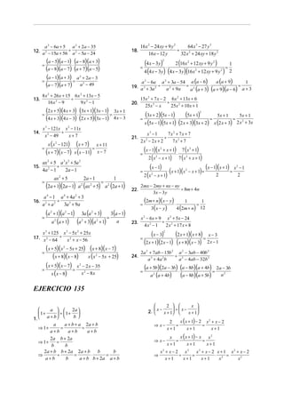 a 2 − 6a + 5    a 2 + 2a − 35                                                       16 x 2 − 24 xy + 9 y 2       64 x 3 − 27 y 3
12. a 2 − 15a + 56 ÷ a 2 − 5a − 24                                                 18.                          ÷
                                                                                              16 x − 12 y         32 x 2 + 24 xy + 18 y 2

      =
        (a − 5)(a − 1) ⋅ (a − 8)(a + 3)                                                      (4 x − 3y) ⋅ 2 (16x + 12 xy + 9 y ) = 1
                                                                                                                   2                 2               2

        (a − 8)(a − 7) (a + 7)(a − 5)                                                    =
                                                                                             4 (4 x − 3y ) (4 x − 3 y)(16 x + 12 xy + 9 y ) 22           2

        (a − 1)(a + 3) = a + 2a − 3        2
      =                                                                                a 2 − 6a a 2 + 3a − 54 a (a − 6)    a (a + 9)
        (a − 7)(a + 7) a − 49                  2
                                                                                   19. a 3 + 3a 2 ÷ a 2 + 9a = 2        ⋅             =
                                                                                                                                         1
                                                                                                              a (a + 3) (a + 9)(a − 6) a + 3
      8 x 2 + 26 x + 15 6x 2 + 13x − 5
13.                    ÷                                                                 15x 2 + 7 x − 2 6 x 2 + 13x + 6
          16 x 2 − 9       9x2 − 1                                                 20.                  ÷
                                                                                           25x 3 − x      25x 2 + 10 x + 1
          (2 x + 5)(4 x + 3) ⋅ (3x + 1)(3x − 1) = 3x + 1
      =
          (4 x + 3)(4 x − 3) (2 x + 5)(3x − 1) 4 x − 3                                   =
                                                                                           (3x + 2)(5x − 1) ⋅ (5x + 1) = 5x + 1 = 5x + 1         2



                                                                                           x (5x − 1)(5x + 1) (2 x + 3)(3x + 2) x (2 x + 3) 2 x + 3x
                                                                                                                                                                     2

      x − 121x x − 11x
          3                   2

14.             ÷                                                                           x3 − 1     7x2 + 7x + 7
       x 2 − 49   x+ 7                                                             21.               ÷
                                                                                         2x − 2x + 2     7x3 + 7
              x ( x 2 − 121)
                          (x + 7) = x + 11
                                                                                              2


      =                           ⋅
          (x + 7)(x − 7) x (x − 11) x − 7                                                =
                                                                                           (x − 1)(x + x + 1) ⋅ 7 (x + 1)
                                                                                                               2                         3


                                                                                              2 ( x − x + 1) 7 ( x + x + 1)
                                                                                                           2                     2

      ax 2 + 5 a 3 x 2 + 5a 2
15.            ÷                                                                               (x − 1) ⋅ x + 1 x − x + 1 = (x − 1)(x + 1) = x − 1                2
      4a 2 − 1     2a − 1                                                                =
                                                                                           2 ( x − x + 1)
                                                                                                   2
                                                                                                           ( )(           )      2
                                                                                                                                 2            2
                   ax 2 + 5    2a − 1           1
      =                               ⋅  =
          (2a + 1)(2a − 1) a 2 (ax 2 + 5) a 2 (2a + 1)                             22.
                                                                                         2mx − 2my + nx − ny
                                                                                                             ÷ 8m + 4n
                                                                                               3x − 3 y
       a 4 − 1 a 4 + 4a 2 + 3
16.
      a3 + a2
              ÷
                 3a 3 + 9a                                                               =
                                                                                             (2m + n)(x − y) ⋅ 1 = 1
                                                                                                3( x − y)     4 (2m + n) 12

      =
          (a   2
                   + 1)(a 2 − 1)
                                      ⋅
                                               3a (a 2 + 3)
                                                                   =
                                                                       3 (a − 1)
                                                                                         x 2 − 6x + 9 x 2 + 5x − 24
                a (a + 1)
                   2
                                          (a   2
                                                   + 3)(a 2 + 1)           a       23.               ÷ 2
                                                                                            4x2 − 1   2 x + 17 x + 8
      x 3 + 125
17. x 2 − 64 ÷
                         x 3 − 5x 2 + 25x
                                                                                         =
                                                                                                  (x − 3) ⋅ (2 x + 1)(x + 8) = x − 3
                                                                                                                   2


                            x 2 + x − 56
                                                                                             (2 x + 1)(2 x − 1) (x + 8)(x − 3) 2 x − 1
      =
        (x + 5)(x − 5x + 25) ⋅ (x + 8)(x − 7)
                         2

                                                                                         2a 2 + 7ab − 15b 2 a 2 − 3ab − 40b 2
            (x + 8)(x − 8) x (x − 5x + 25)               2
                                                                                   24.
                                                                                             a 3 + 4a 2b
                                                                                                           ÷ 2
                                                                                                            a − 4ab − 32b 2

      =
        (x + 5)(x − 7) = x − 2 x − 35      2
                                                                                             (a + 5b)(2a − 3b) ⋅ (a − 8b)(a + 4b) = 2a − 3b
           x ( x − 8)      x − 8x                                                        =
                                                                                                a (a + 4b)       (a − 8b)(a + 5b) a
                                                   2
                                                                                                       2                                                     2




EJERCICIO 135

                                                                                                          2          x 
       a   2a                                                                                    x−       ÷ x−      
    1+    ÷  1+                                                                               2.    x + 1      x + 1
    a + b      b
                                                                                                                             x ( x + 1) − 2 x 2 + x − 2
1.
                                                                                                                        2
          a     a + b + a 2a + b                                                                       ⇒ x−                =               =
  ⇒ 1+        =           =                                                                                            x+1        x+1           x+1
        a+b       a+b        a+b
        2a b + 2a                                                                                                       x    x ( x + 1) − x x 2
  ⇒ 1+      =                                                                                          ⇒ x−                =               =
        b       b                                                                                                      x+1        x+1        x+1
    2 a + b b + 2a 2 a + b        b     b                                                                      x2 + x − 2 x2     x2 + x − 2 x + 1 x2 + x − 2
  ⇒         ÷         =        ⋅     =                                                                 ⇒                 ÷     =           ⋅ 2 =
     a+b        b        a + b b + 2a a + b                                                                       x+1      x+1      x+1      x        x2
 
