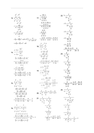a 2 b2                                                   2b + c                                                                   1
        −                                                   1+                                                      22. 1−         1
     b a                                                     a −b −c                                                           2+
13. 1 1 b                                             17.     c − 2b                                                             x
     + +                                                  1−                                                                        −1
    b a a2                                                   a −b +c                                                             3
        a 3 − b3                                              a − b − c + 2b + c                                                   1
                                                                                                                          = 1−
                                                                  a −b −c                                                            1
                                                            =                                                                  2+
    = 2 ab 2                                                  a − b + c − c + 2b                                                   x−3
     a + ab + b
                                                                  a −b+ c                                                            3
          a 2b                                                  a+b                                                                1
        a − b3
          3
                                                              a−b−c                                                       = 1−
    = 2                                                     =
                                                                                                                               2+
                                                                                                                                     3
     a + ab + b 2                                               a+b
                                                                                                                                   x−3
            a                                                 a−b+c
                                                                a+b a −b+c a −b +c                                                1
                                                                                                                          = 1−
    = (a − b)(a 2 + ab + b 2 ) ⋅
                                            a               =           ⋅        =
                                                              a −b −c a +b         a−b−c                                       2x − 3
                                      a 2 + ab + b2
                                                                                                                                x−3
    = a (a − b) = a 2 − ab                                  a     1− a                                                         x−3
                                                                +                                                         = 1−
                                                          1− a     a
                                                      18. 1 − a                                                                2x − 3
                                                                   a
                                                                −                                                           2x − 3 − x + 3     x
             4 y2                                           a     1− a                                                    =                =
    x − 2y −                                                                                                                   2x − 3        2x − 3
             x+ y                                               a 2 + (1 − a )
                                                                                          2

14.
                                                                     a (1 − a )
             5y 2                                                                                                              2
    x − 3y −                                                                                                        23.
             x+ y                                           =                                                                      2
                                                                (1 − a ) − a     2        2                               1+
                                                                                                                                 2
        (x − 2 y)(x + y) − 4 y    2
                                                                   a (1 − a )
                                                                                                                               1+
                                                                                                                                 x
                  x+ y                                          a 2 + 1 − 2a + a 2 2 a 2 − 2a + 1                               2
    =
        (x − 3y)(x + y) − 5y      2                         =
                                                                1 − 2a + a 2 − a 2
                                                                                   =
                                                                                       1 − 2a
                                                                                                                          =
                                                                                                                            1+
                                                                                                                                  2
                  x+ y                                                                                                          x+2
                                                                6 x + 12
         x − xy − 6 y 2
          2                                                     x + 1−                                                            x
                                                                 x+2
    =                                                                                                                           2
        x 2 − 2 xy − 8 y 2                                    x−5                                                         =
                                                      19.                                                                        2x
    =
        (x − 3y)(x + 2 y) = x − 3y                        x− 4+
                                                                11x − 22
                                                                  x−2
                                                                                                                            1+
                                                                                                                               x+2
        (x − 4 y)(x + 2 y) x − 4 y                            x+7                                                                2
                                                                                                                          =
                                                                                  6 ( x + 2)                                x + 2 + 2x
                                                                 x+1 −                                                         x+2
    2    2                                                                      x−5 x+2
       +
   1− a 1+ a                                                                     x−5
                                                                                x−5                                            2          x + 2 2x + 4
                                                            =                 =      =1                                   =         = 2⋅       =
                                                                    11( x − 2) x + 7
15. 2                                                                                                                       3x + 2
       −
         2                                                                                                                               3x + 2 3x + 2
                                                              x− 4+             x+7
   1+ a 1− a                                                          x−2                                                    x+2
        2 (1 + a ) + 2 (1 − a )
                                                                   x+7
                                                                                                                                   1
                                                                                                                    24.
    =
           (1− a)(1+ a)                                        =
                                                                 1
                                                                 1
                                                                     = 1⋅
                                                                            x
                                                                              =
                                                                                x                                         x−
                                                                                                                               x
                                                                                                                                 x2
        2 (1 − a ) − 2 (1 + a )                       20. 1+ 1 x + 1      x +1 x +1                                            x−
                                                             x   x                                                             x +1
           (1+ a)(1− a)                                              1                        1                           =
                                                                                                                                  1
        2 + 2a + 2 − 2a     4    1                    21.                            =                                      x− 2
                                                                                                                                    x
    =                   =−    =−                            1+
                                                                         1
                                                                                         1+
                                                                                            1
                                                                                                                              x + x − x2
        2 − 2a − 2 − 2a    4a    a                                           1            x −1
                                                                  1−                                                              x +1
                                                                             x              x
                                                                                          1                                        1
       1       1                                                                     =                                    =
           −                                                                                x                                 x−
                                                                                                                                     x
    x+ y+ z x− y+ z                                                                    1+                                            x
16.                                                                                       x −1
       1       1                                                                                                                   x +1
           −                                                                                 1
    x− y+ z x+ y+ z                                                                  =                                             1
                                                                                         x − 1+ x                         =
       x− y+ z− x− y− z                                                                    x −1                                    x2 + x
                                                                                                                              x−
    =
      (x + y + z)(x − y + z) = − 2 y = − 1                                           =
                                                                                          1
                                                                                              = 1⋅
                                                                                                    x −1
                                                                                                         =
                                                                                                           x −1                      x
       x+ y+ z− x+ y− z                                                                2x − 1                                       1             1
                                2y                                                                 2x − 1 2 x − 1         =                  =      = −1
                                                                                                                                                 −x
      (x − y + z)(x + y + z)                                                            x −1                                  x2 − x 2 − x
                                                                                                                                   x             x
 