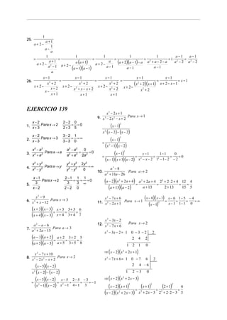 1
25.
               a +1
         a + 2−
                   1
               a−
                   a
                1              1                1               1                 1            a−1   a−1
         =            =                   =           =                   =               = 1⋅     =
           a+ 2− 2
                  a+1           a (a + 1)   a+ 2−
                                                   a    (a + 2)(a − 1) − a a 2 + a − 2 − a a 2 − 2 a 2 − 2
                  a −1 a + 2− a +1 a −1
                             ( )( )               a−1         a−1               a−1
                    a
               x−1              x−1               x−1                x−1                 x−1
                        =                  =               =                        =              = x−1
26.
         x + 2−
                 x2 + 2
                          x+ 2− 2
                                  x2 + 2            x2 + 2
                                             x + 2− 2        x + 2−
                                                                    (x 2 + 2)(x + 1) x + 2 − x − 1
                   x−2         x + x− x+ 2          x +2                 x2 + 2
                x−
                    x+1            x+1               x+1


EJERCICIO 139
                                                             x2 − 2x + 1
                                                        9. x − 2 x 2 − x + 2 Para x → 1
                                                              3

   x−2                          2−2 0
1. x + 3 Para x → 2                = =0
                                2+3 5                            (x − 1)  2



                                                           x ( x − 2) − ( x − 2)
                                                              2

   x−2                          3−2 1
2. x − 3 Para x → 3                = =∞
                                3−3 0                      =
                                                                 (x − 1)  2



                                                             (x − 1)(x − 2)
                                                                      2

   x2 − a2                          a2 − a2    0
3. x 2 + a 2 Para x → a                      =
                                    a 2 + a 2 2a 2
                                                   =0
                                                           =
                                                                    (x − 1)   2

                                                                                  =
                                                                                                      x−1
                                                                                                             =
                                                                                                                 1− 1
                                                                                                                        =
                                                                                                                          0
                                                                                                                             =0
                                                             (x − 1)(x + 1)(x − 2) x              2
                                                                                                      − x − 2 12 − 1 − 2 − 2
   x2 + y2                          y 2 + y 2 2y 2
4. x 2 − y 2 Para x → y             y2 − y 2
                                             =     =∞
                                                                 a3 − 8
                                               0
                                                        10.                Para a → 2
                                                              a + 11a − 26
                                                                  2

      x −1                          2 −1 1 1
       3
           Para x → 2
                                     3
                                        = = =0
                                         3 ∞                  (a − 2)(a + 2a + 4) = a + 2a + 4 = 2
                                                                          2                       2                 2
                                                                                                                        + 2 ⋅ 2 + 4 12 4
                                                                                                                                   = =
                                                                 (a + 13)(a − 2)
5.
      x−2                           2−2 0                                             a + 13                            2 + 13      15 5

      x2 − 9
6. x 2 + x − 12 Para x → 3
                                                            x2 − 7x + 6              (x − 6)( x − 1) = x − 6 = 1− 5 = − 4 = ∞
                                                        11. x 2 − 2 x + 1 Para x → 1
                                                                                        (x − 1)2       x − 1 1− 1 0
     (x + 3)(x − 3) = x + 3 = 3 + 3 = 6
     (x + 4)(x − 3) x + 4 3 + 4 7
                                                              x 3 − 3x − 2
                                                        12. x 3 − 7 x + 6             Para x → 2
    a −a−6   2

7. a 2 + 2a − 15 Para a → 3
                                                              x 3 − 3x − 2 = 1 0 − 3 − 2                        2
     (a − 3)(a + 2) = a + 2 = 3 + 2 = 5                                                   2   4        2
     (a + 5)(a − 3) a + 5 3 + 5 8                                                 1 2 1                 0
                                                              ⇒ (x − 2)( x + 2 x + 1)
                                                                              2
       x 2 − 7 x + 10
8.                    Para x → 2
      x − 2x2 − x + 2
         3
                                                              x3 − 7x + 6 = 1 0 − 7              6              2
             (x − 5)(x − 2)                                                               2   4 −6
      x 2 ( x − 2) − ( x − 2)                                                     1       2 −3          0
         (x − 5)(x − 2) = x − 5 = 2 − 5 = − 3 = − 1           ⇒ (x − 2)( x + 2 x − 3)
                                                                              2

     =
         (x − 1)(x − 2) x − 1 4 − 1 3
                 2              2
                                                                 (x − 2)(x + 1) = (x + 1) = (2 + 1) = 9
                                                                                      2                     2               2



                                                              (x − 2)(x + 2 x − 3) x + 2 x − 3 2 + 2 ⋅ 2 − 3 5
                                                                          2                       2                 2
 