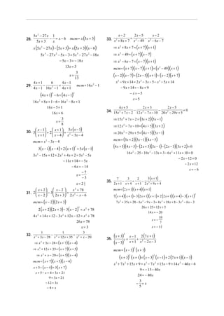 5x 2 − 27 x 1                                                 x−2         2x − 5         x−2
28.              − = x−6              mcm = x (5x + 3)      33. x 2 + 8 x + 7 = x 2 − 49 − x 2 − 6 x − 7
        5x + 3    x
      x (5x 2 − 27 x ) − (5x + 3) = x (5x + 3)(x − 6)             ⇒ x 2 + 8x + 7 = (x + 7)(x + 1)
          5x 3 − 27 x 2 − 5x − 3 = 5x 3 − 27 x 2 − 18 x           ⇒ x 2 − 49 = ( x + 7)( x − 7)
                         − 5x − 3 = − 18 x                        ⇒ x 2 − 6x − 7 = ( x − 7)(x + 1)
                             13x = 3                              mcm = ( x + 7)( x − 7)(x + 1) = ( x 2 − 49)( x + 1)
                                                                  (x − 2)(x − 7) = (2 x − 5)(x + 1) − (x − 2)(x + 7)
                                     3
                                x=
                                    13
    4x + 1        6        4x − 1                                   x 2 − 9 x + 14 = 2 x 2 − 3x − 5 − x 2 − 5x + 14
29.        −             =           mcm = 16 x 2 − 1
    4 x − 1 16 x 2 − 1 4 x + 1                                          − 9 x + 14 = − 8x + 9

             (4 x + 1)2
                          − 6 = (4 x − 1)
                                        2                                       − x= −5
                                                                                  x=5
      16 x 2 + 8 x + 1 − 6 = 16 x 2 − 8 x + 1
                  16 x − 5 = 1                                     4x + 5              2x + 3              2x − 5
                                                            34. 15x 2 + 7 x − 2 − 12 x 2 − 7 x − 10 − 20 x 2 − 29 x + 5 = 0
                      16 x = 6
                         3                                        ⇒ 15x 2 + 7 x − 2 = (3x + 2)(5x − 1)
                           x=
                                                                  ⇒ 12 x 2 − 7 x − 10 = (4 x − 5)(3x + 2)
                         8
       x − 1     x + 1  5x ( x − 1)
30. 3        + 2       =                                      ⇒ 20 x 2 − 29 x + 5 = (4 x − 5)(5x − 1)
       x + 1     x − 4  x 2 − 3x − 4
                                                                  mcm = (3x + 2)(5x − 1)(4 x − 5)
      mcm = x 2 − 3x − 4
          3( x − 1)( x − 4) + 2 ( x + 1) = 5x ( x − 1)
                                            2                     (4 x + 5)(4 x − 5) − (2 x + 3)(5x − 1) − (2 x − 5)(3x + 2) = 0
                                                                               16 x 2 − 25 − 10 x 2 − 13x + 3 − 6 x 2 + 11x + 10 = 0
      3x 2 − 15x + 12 + 2 x 2 + 4 x + 2 = 5x 2 − 5x
                                                                                                                         − 2 x − 12 = 0
                             − 11x + 14 = − 5x
                                                                                                                              − 2 x = 12
                                       − 6 x = − 14
                                                                                                                                  x= −6
                                               −7
                                          x=
                                               −3                   7      3     2     3 ( x + 1)
                                                            35.         −     =     −
                                                x=21
                                                   3              2x + 1 x + 4 x + 1 2x2 + 9x + 4
       x + 2     x−2       x 2 + 78                           mcm = (2 x + 1)( x + 4)( x + 1)
31. 2        − 3        = 2
       x − 2     2 x + 3 2 x − x − 6                          7 ( x + 4 )( x + 1) − 3 (2 x + 1)( x + 1) = 2 (2 x + 1)( x + 4 ) − 3 ( x + 1)
                                                                                                                                              2



      mcm = (x − 2)(2 x + 3)                                        7 x 2 + 35x + 28 − 6 x 2 − 9 x − 3 = 4 x 2 + 18 x + 8 − 3x 2 − 6 x − 3
                                                                                          26 x + 25 = 12 x + 5
          2 ( x + 2)(2 x + 3) − 3( x − 2) = x 2 + 78
                                                 2

                                                                                                  14 x = − 20
      4 x + 14 x + 12 − 3x 2 + 12 x − 12 = x 2 + 78
         2
                                                                                                           10
                                                                                                     x= −
                                                26 x = 78                                                   7
                                                   x= 3                                              x = −17 3


            1              1              3
32.                −               =
      x 2 + 3x − 28 x 2 + 12 x + 35 x 2 + x − 20            36.
                                                                  (x + 3)  2

                                                                               =
                                                                                   x − 1 2 (7 x + 1)
                                                                                        +
       ⇒ x + 3x − 28 = ( x + 7)( x − 4)
             2
                                                                  (x − 3)  2
                                                                                   x + 1 x2 − 2x − 3
      ⇒ x 2 + 12 x + 35 = ( x + 7)( x + 5)                        mcm = (x − 3) ( x + 1)
                                                                                       2


        ⇒ x 2 + x − 20 = ( x + 5)( x − 4)
                                                                       (x + 3) (x + 1) = (x − 3) (x − 1) + 2 (7 x + 1)(x − 3)
                                                                                   2                   2

      mcm = ( x + 7)( x + 5)(x − 4)
                                                                  x 3 + 7 x 2 + 15x + 9 = x 3 − 7 x 2 + 15x − 9 + 14 x 2 − 40 x − 6
      x + 5 − ( x − 4) = 3 ( x + 7)
                                                                                            9 = − 15 − 40 x
        x + 5 − x + 4 = 3x + 21
                                                                                           24 = − 40 x
                   9 = 3x + 21
                 − 12 = 3x
                                                                                            3
                                                                                           − =x
                  − 4= x                                                                    5
 
