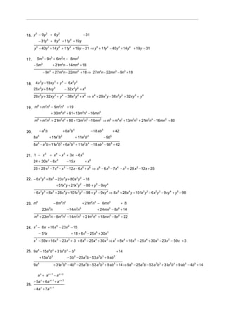 16. y − 9y + 6y                                               − 31
     5    3     2


           − 31y 3 + 8y 2 + 11y 4 + 19y
      y 5 − 40y 3 + 14 y 2 + 11y 4 + 19y − 31 ⇒ y 5 + 11y 4 − 40y 3 + 14 y 2 + 19y − 31

17.      5m3 − 9n3 + 6m2n − 8mn2
      − 5m3                 + 21m2n − 14mn2 + 18
                 − 9n3 + 27m2n − 22mn2 + 18 ⇒ 27m2n − 22mn2 − 9n3 + 18


18.    4 x 3 y − 19xy 3 + y 4 − 6x 2 y 2
      25x 3 y + 51xy 3                     − 32 x 2 y 2 + x 4
      29x 3 y + 32 xy 3 + y 4 − 38x 2 y 2 + x 4 ⇒ x 4 + 29 x 3 y − 38x 2 y 2 + 32 xy 3 + y 4


19. m + m n − 9m n + 19
     6   4 2     2 4


             + 30m2n4 + 61+ 13m3n3 − 16mn5
      m6 + m4n2 + 21 2n4 + 80 + 13m3n3 − 16mn5 ⇒ m6 + m4n2 + 13m3n3 + 21m2n4 − 16mn5 + 80
                    m


20.            − a 5b                     + 6 a 3b 3                      − 18 ab 5               + 42
      8a   6
                        + 11a b   4   2
                                                       + 11a b2       4
                                                                                       − 9b   6


      8a 6 − a 5 b + 11a 4 b 2 + 6a 3b 3 + 11a 2b 4 − 18 ab 5 − 9b 6 + 42

21. 1 − x + x − x + 3x − 6x
         2   4   3          5


      24 + 30x 2 − 8x 4                         − 15x          + x6
      25 + 29 x 2 − 7 x 4 − x 3 − 12x − 6x 5 + x 6 ⇒ x 6 − 6 x 5 − 7 x 4 − x 3 + 29 x 2 − 12 x + 25

22. − 6x 2 y 3 + 8 x 5 − 23x 4 y + 80x 3 y 2 − 18
                                 + 51x 4 y + 21x 3 y 2 − 80 + y 5 − 9xy 4
      − 6x 2 y 3 + 8 x 5 + 28x 4 y + 101x 3 y 2 − 98 + y 5 − 9xy 4 ⇒ 8x 5 + 28x 4 y + 101x 3 y 2 − 6 x 2 y 3 − 9xy 4 + y 5 − 98

23. m
      6
                                − 8m4n2                       + 21m2n4 − 6mn5                            + 8
                 23m n  5
                                                − 14m n 3 3
                                                                              + 24mn5 − 8n6 + 14
      m6 + 23m5n − 8m4n2 − 14m3n3 + 21 2n4 + 18mn5 − 8n6 + 22
                                      m

24. x − 8x + 16x − 23x − 15
     7          5     2


           − 51x                                  + 18 + 8 x 6 − 25 x 4 + 30x 3
      x 7 − 59x + 16x 5 − 23x 2 + 3 + 8x 6 − 25x 4 + 30x 3 ⇒ x 7 + 8x 6 + 16x 5 − 25 x 4 + 30x 3 − 23x 2 − 59 x + 3

25. 9a 6 − 15a 4b 2 + 31a 2b 4 − b 6                                                                  + 14
               + 15a b  4   2
                                                − 3 b − 25a b − 53 a b + 9 ab
                                                    6             5            3   3              5


      9a   6
                                + 31a b − 4b 6 − 25a 5b − 53 a 3b 3 + 9 ab 5 + 14 ⇒ 9a 6 − 25a 5b − 53 a 3b 3 + 31a 2b 4 + 9 ab 5 − 4b 6 + 14
                                      2     4




           ax + ax +1 − ax + 2
      − 5a x + 6a x + 1 + a x + 2
26.
      − 4a x + 7a x + 1
 