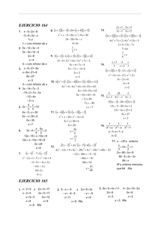 EJERCICIO 164                                                                                                             2x + 1 2x + 5
1.     x − 5 < 2x − 6              (            )(       )
                                8. x + 2 x − 1 + 26 < x + 4 x + 5    (         )(        )               13.                    >
                                                                                                                          3x − 1 3x + 2
     − 5 + 6 < 2x − x                      x 2 + x − 2 + 26 < x 2 + 9 x + 20                                   (3x + 2)(2 x + 1) > (2 x + 5)(3x − 1)
           1< x                                     24 − 20 < 9 x − x                                              6 x 2 + 7 x + 2 > 6 x 2 + 13x − 5
     1 → Lim. inf erior de x                              4 < 8x                                                             2 + 5 > 13x − 7 x
2. 5x − 12 > 3x − 4                                       1
                                                            <x                                                                  7 > 6x
   5x − 3x > 12 − 4                                       2
                                                                                                                                7
        2x > 8                  9. 3 ( x − 2) + 2 x ( x + 3) > (2 x − 1)( x + 4)                                                6
                                                                                                                                  >x
         x>4                               3x − 6 + 2 x 2 + 6 x > 2 x 2 + 7 x − 4
                                                                                                                     x+ 3    4   x
   4 → Lim. inf eror de x                                9x − 6> 7x − 4                                  14.              −    >
                                                                                                                      3     x+2 3
      x − 6 > 21− 8x                                     9x − 7x > − 4 + 6
3.
     x + 8x > 21+ 6                                           2x > 2
                                                                                                               (x + 2)(x + 3) − 12 > x ( x + 2)
         9x > 27                                                                                                 x 2 + 5x + 6 − 12 > x 2 + 2 x
                                                                      x>1
                                                                                                                           5x − 2 x > 6
          x>3
                                           (           ) (           )(
                                10. 6 x 2 + 1 − 2 x − 4 3x + 2 < 3 5x + 21          ) (             )                            3x > 6
     3 → Lim. inf erior de x
                                                  6 x 2 + 6 − 6 x 2 + 8 x + 8 < 15x + 63                                           x>2
4. 3x − 14 < 7x − 2
                                                                          8 x + 14 < 15x + 63
   − 14 + 2 < 7x − 3x                                                                                             5       20       2
                                                                         8 x − 15x < 63 − 14             15.          −         <
      − 12 < 4x                                                                                                3 x + 1 9 x 2 − 1 3x − 1
                                                                               − 7 x < 49
       −3<x
                                                                                 7 x > − 49                      5(3x − 1) − 20 < 2 (3x + 1)
          5 x                                                                                                      15x − 5 − 20 < 6 x + 2
5. 2x −     > + 10                                                                      x> −7
          3 3                                                                                                          15x − 6 x < 25 + 2
     6x − 5 > x + 30                   (          )(
                                11. x − 4 x + 5 < x − 3 x − 2) (          )(        )                                           9 x < 27
     6x − x > 30 + 5                           x 2 + x − 20 < x 2 − 5x + 6                                                        x< 3
         5 x > 35                                    5x + x < 20 + 6
            x>7                                          6 x < 26
                                                                                                                 1
                                                                                                                      >
                                                                                                                           1
                                                                                                                                −
                                                                                                                                  1
                                                                                                         16.
                 x 5x                                                                                          x2 + x x 2 − x x2 − 1
        3x − 4 +    <    +2                                      26
6.
                 4 2
                                                             x<                                                  x − 1> x + 1− x
                                                                  6
      12x − 16 + x < 10x + 8                                     13                                                 x>2
                                                              x<
     12x + x − 10x < 16 + 8                                       3                    17. x → Nº s. enteros
                3x < 24
                              12.                (2 x − 3)   2
                                                                 + 4 x 2 ( x − 7) < 4 ( x − 2)
                                                                                            x
                                                                                                3
                                                                                                      x
                                                                                              + 15 > + 1
                  x <8
                                  4 x − 12 x + 9 + 4 x − 28 x < 4 x − 24 x + 48 x − 32
                                     2                3       2      3      2               3         2
7.      (   2
              )
      x −1 − 7> x − 2  (  2
                           )                       − 12 x − 48 x < − 9 − 32
                                                                                           2x + 90 > 3x + 6
                                                                                            90 − 6 > 3x − 2x
   x − 2x + 1− 7 > x − 4 x + 4
    2                2
                                                           − 60x < − 41
                                                                                                 84 > x
          − 6 − 4 > − 4x + 2x                                60x > 41
                                                                                           Nº s. enteros menores
             − 10 > − 2 x                                            41
                                                                 x>                        que 84 Rta
               10 < 2 x                                              60
                   5< x

EJERCICIO 165

1. x − 3 > 5 y 2x + 5 > 17                 2. 5 − x > − 6     y 2x + 9 > 3x                             3. 6x + 5 > 4x + 11 4 − 2x > 10 − 5x
   x−3>5          2x + 5 > 17                   − x> −6−5          −x>−9                                       2x > 6           3x > 6
       x>5+3         2x > 12                      x < 11             x <9                                       x>3              x>2
       x>8            x>6                                x < 9 Rta                                                     x > 3 Rta
           x > 8 Rta
 