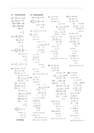 13. Continuación               14. Continuación
                                                                 17. y + z = − 8                   19. 3z − 5x = 10
28 y − 25z = 12    (− 8)         10 x − (− 2) + z = 10
                                                                     2x + z = 9                        5x − 3 y = − 7
32 y − 35z = 15    ( 7)            1
                               10   − (− 2) + z = 10                3y + 2 x = − 3             3y − 5z = − 13
                                   5
− 224 y + 200z = − 96                                                              y+ z= −8           − 5x       + 3z = 10
                                           2 + 2 + z = 10
  224 y − 245z = 105
                                                   z= 6                        2 x + z = 9 (− 1)        5x − 3 y      =−7
          − 45z = 9                                                                y+ z= −8                 − 3y + 3z = 3
                                           1
                       1       sol : x =     y= − 2 z= 6                    − 2x     − z= − 9                  − y+ z=1
              z= −                         5
                       5                                                                         3y − 5z = − 13
                               15. x + y = 1                               − 2 x + y = − 17
           1                                                                                   − y + z = 1 ( 3)
28 y − 25  −  = 12               y+ z= −1                           − 2 x + y = − 17
           5
                                   z+ x= −6                             2 x + 3y = − 3             3 y − 5z = − 13
        28 y + 5 = 12
                                          x+ y          = 1                   4 y = − 20         − 3 y + 3z = 3
            28 y = 7
                 1                              y + z = − 1 (− 1)                y= −5                            − 2 z = − 10
              y=                                                      − 5+ z = − 8                                  z= 5
                 4                          x+ y =1
        1   1                                                            z= − 3                        − y + 5= 1
                                             − y− z=1
6x − 8   + 5 −  = − 1                                                                                     − y= −4
        4   5                                                     2x − 3= 9
                                         x           − z= 2
            6x − 2 − 1 = − 1                                              2 x = 12                              y= 4
                                   x− z= 2
                    6x = 2                                                  x= 6                           5x − 3( 4) = − 7
                                   x+ z= −6
                    1                                                 sol : x = 6 y = − 5 z = − 3            5x − 12 = − 7
                x=                 2x    =−4
                    3                                                                                              5x = 5
                                        x= −2
          1   1     1                                                                                                x=1
sol : x =   y= z= −                         − 2+ y=1
          3   4     5                                            18. 3x − 2 y = 0                          sol : x = 1 y = 4 z = 5
                                                      y=3
14. 5x + 3 y − z = − 11                                               3 y − 4 z = 25
                                   3+ z = − 1
    10 x − y + z = 10                                                 z − 5x = − 14
                                      z= −4
     15x + 2 y − z = − 7                                                        3 y − 4z = 25         20. x − 2 y = 0
                                   sol : x = − 2 y = 3 z = − 4
           5x + 3 y − z = − 11                                           − 5x       + z = − 14 ( 4)       y − 2z = 5
           10 x − y + z = 10 16. x + 2 y = − 1                               3 y − 4z = 25                   x+ y+ z=8
                                 2y + z = 0                                                                        x + y+ z=8
           15x + 2 y      = −1                                        − 20 x    + 4 z = − 56
     10 x − y + z = 10
                                 x + 2 z = 11
                                                                      − 20 x + 3y        = − 31                    x − 2y      = 0 (− 1)
                                        x + 2y     = −1
     15x + 2 y − z = − 7                                                     − 20 x + 3y = − 31 ( 2)                x+ y+ z=8
                                            2 y + z = 0 (− 1)                                                     − x + 2y     =0
     25x + y        = 3                                                          3x − 2 y =       0 ( 3)
            15x + 2 y = − 1             x + 2y      = −1                                                              3y + z = 8
                                                                             − 40 x + 6 y = − 62
                                           − 2y − z = 0
             25x + y = 3 (− 2)                                                  9x − 6y = 0                  3y + z = 8 ( 2)
                                         x      − z= −1                                                      y − 2z = 5
            15x + 2 y = − 1                                                  − 31x         = − 62
          − 50 x − 2 y = − 6     x − z = − 1 (− 1)                                                           6 y + 2z = 16
                                                                                         x= 2
                                 x + 2 z = 11                                                                 y − 2z = 5
          − 35x        =−7                                            3 ( 2) − 2 y = 0
                                 − x+ z = 1                                                                           = 21
                         1                                                6− 2y = 0                          7y
                     x=            x + 2 z = 11
                         5                                                 − 2y = − 6                                y=3
         1                               3z = 12                              y=3                          x − 2 ( 3) = 0
     15   + 2 y = − 1
         5                                z= 4                                                                  x − 6= 0
                                                                      3 ( 3) − 4z = 25
           3+ 2 y = − 1            x− 4= −1 ⇒ x= 3                                                                    x=6
                                                                            − 4 z = 16
              2y = − 4             3+ 2 y = − 1                                                              6 + 3+ z = 8
                                                                               z= − 4
               y= −2                    2y = − 4 ⇒ y = − 2                                                           z= −1
                                                                      sol : x = 2 y = 3 z = − 4
         Continúa                  sol : x = 3 y = − 2 z = 4                                                 sol : x = 6 y = 3 z = − 1
 
