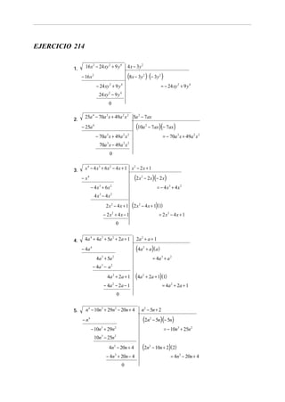 EJERCICIO 214


          1.     16 x 2 − 24 xy 2 + 9 y 4                             4 x − 3y 2
               − 16 x 2                                               (8x − 3y ) (− 3y )
                                                                                       2               2


                           − 24 xy 2 + 9 y 4                                                               = − 24 xy 2 + 9 y 4
                            24 xy − 9 y   2                   4


                                          0


          2.
                 25a 4 − 70a 3 x + 49a 2 x 2 5a 2 − 7ax
               − 25a 4                                                     (10a            2
                                                                                               − 7ax )(− 7ax )
                          − 70a x + 49a x
                                      3                           2 2
                                                                                                            = − 70a 3 x + 49a 2 x 2
                            70a x − 49a x
                                      3                           2 2


                                          0


          3.     x 4 − 4 x 3 + 6x 2 − 4 x + 1 x 2 − 2 x + 1
               − x4                                                       (2 x     2
                                                                                       − 2 x)(− 2 x)
                      − 4 x 3 + 6x 2                                                                  = − 4 x3 + 4 x 2
                          4x − 4x
                             3                2



                                      2x2 − 4x + 1                      (2 x   2
                                                                                   − 4 x + 1) (1)
                                     − 2x + 4x − 1
                                               2
                                                                                                       = 2 x2 − 4 x + 1
                                                      0


          4.     4a 4 + 4a 3 + 5a 2 + 2a + 1                               2a 2 + a + 1
               − 4a 4                                                      (4a         2
                                                                                           + a)(a)
                           4a + 5a
                                 3                2
                                                                                                   = 4a 3 + a 2
                        − 4a 3 − a 2
                                      4a 2 + 2a + 1                        (4a     2
                                                                                           + 2a + 1) (1)
                                     − 4a − 2 a − 1
                                                  2
                                                                                                           = 4a 2 + 2a + 1
                                                          0


          5.     n4 − 10n3 + 29n2 − 20n + 4                                        n2 − 5n + 2
               − n4                                                                    (2n     2
                                                                                                   − 5n)(− 5n)
                      − 10n + 29n3                    2
                                                                                                            = − 10n3 + 25n 2
                          10n3 − 25n 2
                                          4n 2 − 20n + 4                           (2n         2
                                                                                                   − 10n + 2) ( 2)
                                      − 4n + 20n − 4  2
                                                                                                                 = 4n2 − 20n + 4
                                                                  0
 