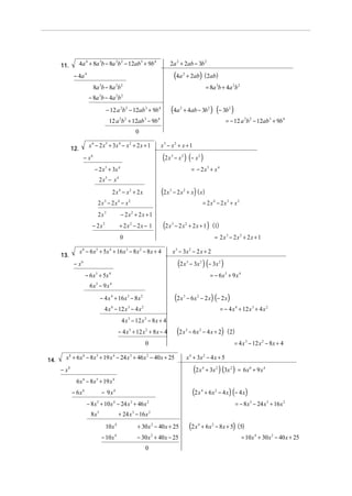 11.          4a 4 + 8a 3b − 8a 2b 2 − 12ab 3 + 9b 4                        2a 2 + 2ab − 3b 2
              − 4a 4                                                                     (4a    2
                                                                                                    + 2ab) (2ab)
                            8a b − 8a b
                                  3            2 2
                                                                                                                       = 8a 3b + 4a 2b 2
                        − 8a 3b − 4a 2b 2
                                        − 12 a 2b 2 − 12ab 3 + 9b 4              (4a        2
                                                                                                + 4ab − 3b 2 ) (− 3b 2 )
                                         12 a 2b 2 + 12ab 3 − 9b 4                                                                = − 12 a 2b 2 − 12ab 3 + 9b 4
                                                              0

             12.
                        x 6 − 2 x 5 + 3x 4 − x 2 + 2 x + 1                x3 − x2 + x + 1
                     − x6                                                 (2 x   3
                                                                                         − x 2 ) (− x 2 )
                            − 2 x 5 + 3x 4                                                               = − 2 x5 + x4
                                  2 x5 − x 4
                                              2x4 − x2 + 2 x              (2 x   3
                                                                                     − 2 x 2 + x) ( x)
                                 2x3 − 2 x4 − x2                                                                   = 2x4 − 2x3 + x2
                                 2x3                − 2x2 + 2x + 1
                          − 2x3                    + 2x2 − 2x − 1          (2 x      3
                                                                                         − 2 x 2 + 2 x + 1 ) (1)
                                                   0                                                                        = 2x3 − 2x2 + 2x + 1

                   x 6 − 6 x 5 + 5x 4 + 16 x 3 − 8 x 2 − 8x + 4                      x 3 − 3x 2 − 2 x + 2
      13.
              − x6                                                                        (2 x      3
                                                                                                        − 3x 2 ) ( − 3 x 2 )
                      − 6 x 5 + 5x 4                                                                                      = − 6x5 + 9 x 4
                        6x − 9 x
                             5            4



                                  − 4 x 4 + 16 x 3 − 8 x 2                               (2 x   3
                                                                                                    − 6 x 2 − 2 x) (− 2 x )
                                       4 x 4 − 12 x 3 − 4 x 2                                                                  = − 4 x 4 + 12 x 3 + 4 x 2
                                                    4 x 3 − 12 x 2 − 8 x + 4
                                                   − 4 x 3 + 12 x 2 + 8 x − 4             (2 x      3
                                                                                                        − 6 x 2 − 4 x + 2) ( 2)
                                                                  0                                                                    = 4 x 3 − 12 x 2 − 8x + 4

14.     x 8 + 6 x 6 − 8 x 5 + 19 x 4 − 24 x 3 + 46 x 2 − 40 x + 25                                  x 4 + 3x 2 − 4 x + 5
      − x8                                                                                                (2 x     4
                                                                                                                       + 3x 2 ) (3x 2 ) = 6 x 6 + 9 x 4
               6 x 6 − 8x 5 + 19 x 4
             − 6x 6                   − 9x4                                                              (2 x      4
                                                                                                                       + 6 x 2 − 4 x ) (− 4 x)
                       − 8 x 5 + 10 x 4 − 24 x 3 + 46 x 2                                                                              = − 8 x 5 − 24 x 3 + 16 x 2
                         8x   5
                                                   + 24 x − 16 x
                                                          3           2



                                        10 x   4
                                                              + 30 x 2 − 40 x + 25                      (2 x   4
                                                                                                                   + 6 x 2 − 8 x + 5) (5)
                                      − 10 x 4                − 30 x 2 + 40 x − 25                                                          = 10 x 4 + 30 x 2 − 40 x + 25
                                                                  0
 