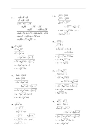 15.             a+1+ a−1
           2 3− 6+ 5
11.                                                                                a+1+ 2 a−1
              3 + 6 +3 5

           2 9−        18 +      15
                                                                                   (a + 1)     2
                                                                                                    + a2 − 1

                 + 2 18               − 36 +          30                                            + 2 a2 − 1 + 2   (a − 1)  2



                            + 6 15                 − 3 30 + 3 25
                                                                                  = a + 1 + 3 a 2 − 1 + 2a − 2
          = 2 9 + 3 ⋅ 2 + 7 15 − 36 − 2 30 + 3 25
                       2
                                                                                  = 3a + 3 a 2 − 1 − 1
          = 6 + 3 2 + 7 15 − 6 − 2 30 + 15
          = 7 15 + 3 2 − 2 30 + 15
                                                                   16. 2 x + 2 − 2
                                                                                 x+2−3
12.    a + a+1
       a + 2 a+1                                                             2    ( x + 2)     2
                                                                                                    − 2 x+ 2
                                                                                                    −6 x+2+6
       a2 + a2 + a

           + 2 a2 + a + 2       (a + 1)2                                 =2        ( x + 2)    2
                                                                                                    −8 x+ 2 + 6
                                                                         = 2x + 4 − 8 x + 2 + 6
      = a2 + 3 a2 + a + 2        (a + 1)   2

                                                                         = 2 x + 10 − 8 x + 2
      = a + 3 a 2 + a + 2a + 2
      = 3a + 3 a 2 + a + 2
                                                                   17. 3 a − 2 a + x
                                                                             2 a +3 a+ x
13.     2 a −3 a−b
        3 a + a−b                                                            6 a 2 − 4 a 2 + ax

        6 a 2 − 9 a 2 − ab                                                             + 9 a 2 + ax − 6          (a + x)  2




                 2 a 2 − ab − 3       (a − b)   2
                                                                         = 6 a 2 + 5 a 2 + ax − 6               (a + x) 2



                                                                         = 6a + 5 a 2 + ax − 6a − 6 x
      = 6 a 2 − 7 a 2 − ab − 3        (a − b)  2


                                                                         = 5 a 2 + ax − 6 x
      = 6a − 7 a 2 − ab − 3a + 3b
      = 3a + 3b − 7 a 2 − ab

                                                                   18.
                                                                                  a+ x − a− x

14.     1− x + x
             2                                                                    a+ x − 2 a− x

        2 x + 1− x 2                                                             (a + x)2
                                                                                               −     a2 − x2
        2 x 1− x 2 + 2 x2                                                                          − 2 a2 − x2 + 2   (a − x)      2



         x 1− x 2           +    (1− x )
                                       2 2
                                                                         =       (a + x)   2
                                                                                               − 3 a2 − x2 + 2       (a − x)   2



      = 3x 1 − x 2 + 2 x 2 + 1 − x 2                                     = a + x − 3 a 2 − x 2 + 2a − 2 x
      = 3x 1 − x 2 + x 2 + 1                                             = 3a − x − 3 a 2 − x 2
 