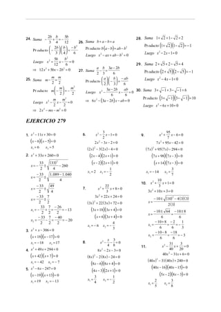 24. Suma −
             2b b
                 + =−
                        5b                                             28. Suma 1 + 2 + 1 − 2 = 2
                                  26. Suma b + a − b = a
                                                                                          (          )(        )
              3 4       12
                                                                            Pr oducto 1 + 2 1 − 2 = − 1
               2b   b  − b        Pr oducto b (a − b) = ab − b2
                                2

    Pr oducto  −    =
               3   4      6                                             Luego x 2 − 2 x − 1 = 0
                                      Luego x 2 − ax + ab − b2 = 0
                          2
                  5b    b
    Luego x 2 +      x− = 0
                  12     6                                             29. Suma 2 + 5 + 2 − 5 = 4
                                             a b 3a − 2b
    ⇒ 12 x 2 + 5bx − 2b2 = 0      27. Suma − =
                                             2 3          6                               (          )(
                                                                            Pr oducto 2 + 5 2 − 5 = − 1            )
25. Suma m − =
                m m                               a   b  − ab           Luego x 2 − 4 x − 1 = 0
                                      Pr oducto    −  =
                2 2                               2   3      6
                   m       m2                      3a − 2b     ab    30. Suma 3 + − 1 + 3 − − 1 = 6
    Pr oducto m  −  = −             Luego x − 2
                                                             x−     =0
                   2       2
                                                                                          (           )(               )
                                                        6         6
                                                                           Pr oducto 3 + − 1 3 − − 1 = 10
                 m
    Luego x 2 − x −
                       m2
                           =0         ⇒ 6 x 2 − (3a − 2b) x − ab = 0
                 2     2                                                   Luego x 2 − 6 x + 10 = 0
    ⇒ 2 x 2 − mx − m2 = 0

EJERCICIO 279
                                                    3                                         95
1. x − 11x + 30 = 0                                x2 −
                                                      x − 1= 0                            x2 +   x − 6= 0
    2
                                   6.                                    9.
                                                    2                                         7
   (x − 6)(x − 5) = 0                          2 x − 3x − 2 = 0
                                                  2
                                                                                       7 x + 95x − 42 = 0
                                                                                          2

   x1 = 6      x2 = 5                   (2 x ) 2 − 3 (2 x ) − 4 = 0           ( 7 x ) 2 + 95 (7 x) − 294 = 0
2. x 2 + 33x + 260 = 0                   (2 x − 4)(2 x + 1) = 0                   (7 x + 98)(7 x − 3) = 0
   x= −
            33
               ±
                 (33)   2

                      − 260
                                          (x − 2)(2 x + 1) = 0                     (x + 14)(7 x − 3) = 0
            2      4                                          1                                      3
                                        x1 = 2       x2 = −                   x1 = − 14       x2 =
      − 33   1. 089 − 1. 040                                  2                                      7
   x=      ±
       2            4                                                               10
                                                                         10.     x2 +   x + 1= 0
       − 33     49                                    22                             3
   x=       ±                      7.            x2 +    x + 8= 0
         2       4                                     3                       3x + 10 x + 3 = 0
                                                                                 2


       − 33 7                                  3x + 22 x + 24 = 0
                                                 2
                                                                                      − 10 ± (10) − 4 ( 3)( 3)
                                                                                                 2
   x=       ±
         2    2                         ( 3x ) + 22 (3x ) + 72 = 0
                                               2                               x=
                                                                                                 2 ( 3)
          33 7 − 26
   x1 = −    + =
           2 2     2
                     = − 13                (3x + 18)(3x + 4) = 0                  − 10 ± 64 − 10 ± 8
                                                                               x=              =
        − 33 7 − 40                          (x + 6)(3x + 4) = 0                       6            6
   x2 =      − =     = − 20                                                        − 10 + 8 − 2       1
          2    2   2                                               4         x1 =           =     =−
                                        x1 = − 6          x2 = −                      6        6      3
                                                                   3
3. x + x − 306 = 0
    2
                                                                                   − 10 − 8 − 18
   (x + 18)(x − 17) = 0                                     x 3
                                                                             x2 =
                                                                                      6
                                                                                            =
                                                                                                6
                                                                                                   =−3
   x1 = − 18     x2 = 17           8.                 x2 −    − =0                            31     3
                                                           4 8           11.            x2 −     x+     =0
4. x + 49 x + 294 = 0
    2
                                                    8x 2 − 2 x − 3 = 0                        40    20
   (x + 42)(x + 7) = 0                  (8 x )2 − 2 (8 x) − 24 = 0
                                                                                        40x 2 − 31x + 6 = 0
                                                                               (40 x )2 − 31( 40 x) + 240 = 0
   x1 = − 42    x2 = − 7                   (8x − 6)(8x + 4) = 0
5. x − 6 x − 247 = 0                                                              (40x − 16)(40x − 15) = 0
                                            (4 x − 3)(2 x + 1) = 0
    2


   (x − 19)(x + 13) = 0                        3                   1
                                                                                       (5x − 2)(8x − 3) = 0
   x1 = 19     x2 = − 13                x1 =              x2 = −                      2              3
                                               4                   2           x1 =           x2 =
                                                                                      5              8
 