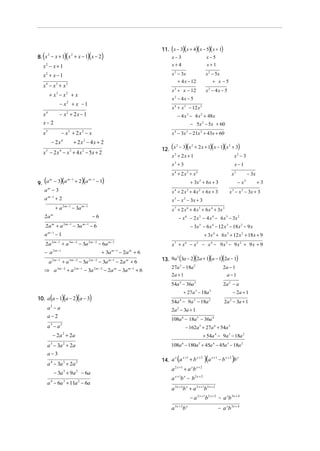 11. (x − 3)(x + 4)( x − 5)( x + 1)
  (                        )(
8. x − x + 1 x + x − 1 x − 2
    2         2
                                                )(         )                             x−3                                           x−5
  x2 − x + 1                                                                             x+ 4                                          x+1

  x2 + x − 1                                                                             x 2 − 3x                                     x 2 − 5x
                                                                                                 + 4 x − 12                                 + x −5
  x4 − x3 + x2
                                                                                         x 2 + x − 12                                 x2 − 4 x − 5
          + x3 − x2 + x
                                                                                         x2 − 4x − 5
                   − x2 + x − 1
                                                                                         x 4 + x 3 − 12 x 2
  x4               − x2 + 2x − 1                                                                 − 4 x 3 − 4 x 2 + 48x
  x− 2                                                                                                               − 5x 2 − 5x + 60
  x   5
                       − x + 2x − x
                                3          2
                                                                                         x 4 − 3x 3 − 21x 2 + 43x + 60
          − 2x         4
                                    + 2x − 4x + 2
                                            2

                                                                                    12. (x − 3)( x + 2 x + 1)( x − 1)(x + 3)
                                                                                           2      2                    2

  x − 2 x − x + 4 x 2 − 5x + 2
      5            4            3
                                                                                        x + 2x + 1
                                                                                         2
                                                                                                                         x2 − 3
                                                                                         x2 + 3                                                                    x−1
                                                                                         x + 2x + x
                                                                                             4                   3           2
                                                                                                                                                               x   3
                                                                                                                                                                              − 3x
9. (a − 3)(a + 2)(a − 1)
      m     m −1   m −1
                                                                                                                     + 3x 2 + 6 x + 3                                  − x2          +3
   a −3
     m
                                                                                         x 4 + 2 x3 + 4 x2 + 6x + 3                                       x 3 − x 2 − 3x + 3
   a m −1 + 2                                                                            x 3 − x 2 − 3x + 3
                       2 m −1              m −1
                  +a                − 3a                                                 x 7 + 2 x 6 + 4 x 5 + 6 x 4 + 3x 3
   2a     m
                                                      −6                                         − x 6 − 2 x 5 − 4 x 4 − 6 x 3 − 3x 2
                           2 m −1          m −1
      2a + a  m
                                    − 3a          −6                                                                 − 3x 5 − 6 x 4 − 12 x 3 − 18 x 2 − 9 x
   a m −1 − 1                                                                                                                        + 3x 4 + 6 x 3 + 12 x 2 + 18 x + 9
              2 m −1            3m − 2            2m−2          m −1
      2a               +a                − 3a            − 6a                            x +x −x
                                                                                             7               6               5
                                                                                                                                     − x 4 − 9 x 3 − 9 x2 + 9 x + 9
              2 m −1                                              m −1
   − a                                                     + 3a          − 2a + 6
                                                                             m


                                                                                    13. 9a (3a − 2)(2a + 1)(a − 1)(2a − 1)
                                                                                          2
              2 m −1            3m − 2            2m−2          m −1
          a            +a                − 3a            − 3a          − 2a m + 6
                                                                                        27a 3 − 18a 2             2a − 1
  ⇒ a 3m − 2 + a 2 m −1 − 3a 2 m − 2 − 2a m − 3a m −1 + 6
                                                                                        2a + 1                      a−1
                                                                                         54a 4 − 36a 3                                                2a 2 − a
                                                                                                         + 27a − 18a     3              2
                                                                                                                                                               − 2a + 1
          (
10. a a − 1 a − 2 a − 3)(            )(           )                                      54a − 9a − 18a
                                                                                                     4                   3              2
                                                                                                                                                       2a − 3a + 1
                                                                                                                                                           2

      a2 − a                                                                             2a 2 − 3a + 1
      a−2
                                                                                         108a 6 − 18a 5 − 36a 4
      a3 − a2                                                                                                − 162a 5 + 27a 4 + 54a 3
              − 2a + 2a2
                                                                                                                                     + 54a 4 − 9a 3 − 18a 2
      a − 3a + 2a
          3                2
                                                                                         108a − 180a + 45a 4 − 45a 3 − 18a 2
                                                                                                         6                       5


      a−3
      a 4 − 3a 3 + 2a 2
                                                                                           x +1
                                                                                    14. a a + b
                                                                                         x
                                                                                                 (
                                                                                                x +2
                                                                                                                                      )(a   x +1
                                                                                                                                                   − b x + 2 )b x
                                                                                             2 x +1                          x+2
                                                                                         a                   +a b    x
               − 3a 3 + 9a 2 − 6a
                                                                                             x +1 x
                                                                                         a           b − b2 x + 2
      a 4 − 6a 3 + 11a 2 − 6a
                                                                                         a 3 x + 2b x + a 2 x + 1b 2 x + 2
                                                                                                                     − a 2 x + 1b2 x + 2 − a xb 3x + 4
                                                                                         a 3 x + 2b x                                              − a xb 3 x + 4
 