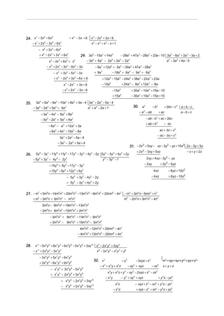 24. x − 3x + 6x                                                   + x 2 − 3x + 6             x 3 − 2x 2 + 3x + 6
     7    6     5


      − x 7 + 2 x 6 − 3x 5 − 6x 4                                                             x 4 − x 3 + x2 − x + 1
           − x + 3x − 6 x
                  6            5                4


            + x 6 − 2x 5 + 3x 4 + 6x 3                                            29. 3a 9 − 15a 7 + 14a 6                               − 28a 4 + 47a 3 − 28a 2 + 23a − 10 3a 5 − 6a 3 + 2a 2 − 3a + 2
                          x − 3x + 6x + x
                           5                4                 3             2           − 3a + 6a − 2a + 3a − 2a 4
                                                                                                 9        7             6            5
                                                                                                                                                                                          a 4 − 3a 2 + 4a − 5
                      − x + 2x − 3x − 6 x − 3x
                           5                 4                3             2
                                                                                                     − 9a + 12a + 3a − 30a + 47a − 28a
                                                                                                          7             6             5            4        3          2


                                   − x 4 + 3x 3 − 5x 2 − 3x                                          + 9a 7                 − 18a 5 + 6a 4 − 9a 3 + 6a 2
                                   + x − 2x + 3x + 6 x + 6
                                            4                 3             2
                                                                                                              + 12a 6 − 15a 5 − 24a 4 + 38a 3 − 22a 2 + 23a
                                                      x − 2x
                                                          3             2
                                                                                + 3x + 6                      − 12a 6                     + 24a 4 − 8a 3 + 12a 2 − 8a
                                                     − x + 2 x − 3x − 6
                                                              3             2
                                                                                                                        − 15a        5
                                                                                                                                                   + 30a 3 − 10a 2 + 15a − 10
                                                                                                                            + 15a     5
                                                                                                                                                   − 30a 3 + 10a 2 − 15a + 10

25.      3a + 5a − 9a − 10a + 8a + 3a − 4 3a + 2a − 5a − 4
            6         5              4                    3             2                        3        2


      − 3a 6 − 2a 5 + 5a 4 + 4a 3                                                          a 3 + a 2 − 2a + 1                                          30. a 2             − b2        + 2bc − c 2    a+b−c
                                                                                                                                                           − a 2 − ab             + ac               a−b+c
                + 3a − 4a − 6a + 8a
                      5             4                 3             2


                − 3a 5 − 2a 4 + 5a 3 + 4a 2                                                                                                                      − ab − b 2 + ac + 2bc
                                                                                                                                                                 + ab + b 2            − bc
                          − 6a 4 − a 3 + 12a 2 + 3a
                          + 6a + 4a − 10a − 8a
                                    4                 3                 2                                                                                                           ac + bc − c 2
                                                                                                                                                                                  − ac − bc + c 2
                                                3a 3 + 2a 2 − 5a − 4
                                            − 3a 3 − 2a 2 + 5a + 4
                                                                                                                                                  31. − 2x + 5xy − xz − 3y − yz + 10z 2x − 3y + 5z
                                                                                                                                                          2               2          2


                                                                                                                                                         + 2 x 2 − 3xy + 5 xz                              − x + y + 2z
26.      5y 8 − 3y 7 − 11y 6 + 11y 5 − 17y 4 − 3y 3 − 4y 2 − 2y 5y 4 − 3y 3 + 4y 2 + 2y
      − 5y + 3y − 4y − 2y
            8         7                 6                     5
                                                                                                              y − 3y − 1
                                                                                                               4            2                                    2 xy + 4 xz − 3y 2 − yz
                                                                                                                                                                − 2xy               + 3y 2 − 5yz
                          − 15y 6 + 9y 5 − 17y 4 − 3y 3
                          + 15y − 9y + 12y + 6y
                                        6                 5                 4       3
                                                                                                                                                                            4 xz           − 6yz + 10z 2

                                                              − 5y 4 + 3y 3 − 4 y 2 − 2y                                                                               − 4 xz              + 6yz − 10z 2
                                                              + 5y − 3y + 4y + 2y
                                                                        4           3        2




27. − m7 + 5m6n − 14m5n2 + 20m4n3 − 13m3n4 − 9m2n5 + 20mn6 − 4n7 − m3 + 3m2n − 5mn2 + n3
      + m7 − 3m6n + 5m5n 2 − m4n 3                                                                                                         m4 − 2m3n + 3m2n 2 − 4n 4
                 2m6n − 9m5n 2 + 19m4n 3 − 13m3n 4
             − 2m6n + 6m5n2 − 10m4n 3 + 2m3n4
                           − 3m5n 2 + 9m4n 3 − 11 3n 4 − 9m2n 5
                                                 m
                           + 3m5n 2 −                         9m4n 3 + 15m3n 4 − 3m2n 5
                                                                                  4m3n 4 − 12m2n5 + 20mn 6 − 4n 7
                                                                                − 4m3n 4 + 12m2n 5 − 20mn 6 + 4n 7


28.     x11 − 5x 9 y 2 + 8x 7 y 4 − 6 x 5 y 6 − 5x 3 y 8 + 3xy10 x 5 − 2x 3 y 2 + 3xy 4
      − x11 + 2x 9 y 2 − 3x 7 y 4                                                                     x 6 − 3x 4 y 2 − x 2 y 4 + y 6
            − 3x 9 y 2 + 5x 7 y 4 − 6 x 5 y 6
                                                                                                 32. x 3                                  + y3          − 3xyz + z 3                  x 2 − xy − xz + y 2 − yz + z 2
            + 3x 9 y 2 − 6x 7 y 4 + 9 x 5 y 6
                                                                                                         − x3 + x 2y + x2z                       − xy 2 + xyz              − xz 2     x+y+z
                           − x 7 y 4 + 3x 5 y 6 − 5x 3 y 8
                                                                                                                   x 2 y + x 2 z + y 3 − xy 2 − 2 xyz + z 3 − xz 2
                           + x 7 y 4 − 2 x 5 y 6 + 3x 3 y 8
                                                                                                                − x2 y                   − y 3 + xy 2 + xyz                       + y 2 z − yz 2
                                                    + x 5 y 6 − 2 x 3 y 8 + 3xy 10
                                                                                                                                 2
                                                                                                                                x z                     − xyz + z − xz + y 2 z − yz 2
                                                                                                                                                                  3           2
                                                    − x 5 y 6 + 2 x 3 y 8 − 3xy 10
                                                                                                                            −x z 2
                                                                                                                                                        + xyz − z 3 + xz 2 − y 2 z + yz 2
 