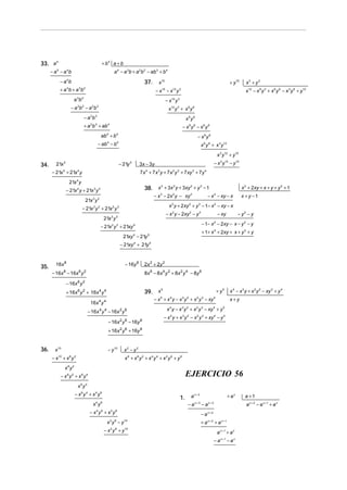 33. a 5                                              + b5 a + b
      −a −a b
         5         4
                                                             a 4 − a 3b + a 2b 2 − ab 3 + b 4
             − a 4b                                                              37.     x15                                                                        + y 15     x3 + y 3
             + a 4b + a 3b 2                                                             −x −x y
                                                                                             15          12       3
                                                                                                                                                                               x12 − x 9 y 3 + x 6 y 6 − x 3 y 9 + y 12
                           3     2
                         a b                                                                      −x y12      3


                        − a 3b 2 − a 2b 3                                                           x12 y 3 + x 9 y 6
                                     −a b 2    3
                                                                                                                          x9y6
                                     + a 2b 3 + ab 4                                                                  − x9y 6 − x6y 9
                                                    ab 4 + b 5                                                                        − x6y 9
                                                   − ab 4 − b 5                                                                           x 6 y 9 + x 3 y 12
                                                                                                                                                            x 3 y12 + y15

34.     21x    5
                                                                   − 21y   5
                                                                               3x − 3y                                                                  − x 3 y 12 − y 15
      − 21x + 21x y
               5            4
                                                                               7 x + 7 x y + 7 x y + 7 xy + 7 y
                                                                                 4       3               2    2                   3           4



                       21x 4 y
                   − 21x 4 y + 21x 3 y 2                                         38. x 3 + 3x 2 y + 3xy 2 + y 3 − 1                                                          x 2 + 2xy + x + y + y 2 + 1
                                                                                       − x − 2x y − xy
                                                                                             3           2                    2
                                                                                                                                                  − x − xy − x
                                                                                                                                                        2
                                                                                                                                                                             x + y −1
                                     21x 3 y 2
                                                                                                    x 2 y + 2 xy 2 + y 3 − 1− x 2 − xy − x
                                 − 21x 3 y 2 + 21x 2 y 3
                                                                                                  − x 2 y − 2xy 2 − y 3                                     − xy           − y2 − y
                                                       21x 2 y 3
                                                                                                                                          − 1− x − 2xy − x − y 2 − y
                                                                                                                                                        2
                                                    − 21x 2 y 3 + 21xy 4
                                                                                                                                          + 1+ x 2 + 2xy + x + y 2 + y
                                                                     21xy 4 − 21y 5
                                                                   − 21xy 4 + 21y 5


        16x 8                                                        − 16y 8     2x 2 + 2y 2
35.
      − 16x − 16x y
               8               6 2
                                                                                 8x 6 − 8 x 4 y 2 + 8x 2 y 4 − 8y 6

                   − 16x 6 y 2
                   + 16x 6 y 2 + 16x 4 y 4                                       39. x
                                                                                       5
                                                                                                                                                            + y5    x 4 − x 3 y + x 2 y 2 − xy 3 + y 4
                                                                                       − x + x y − x y + x y − xy
                                                                                             5       4                3   2           2   3             4
                                                                                                                                                                    x+y
                                          16x 4 y 4
                                         − 16x y − 16x y
                                                   4 4             2 6                             x 4 y − x 3 y 2 + x 2 y 3 − xy 4 + y 5
                                                                                                 − x 4 y + x 3 y 2 − x 2 y 3 + xy 4 − y 5
                                                         − 16x 2 y 6 − 16y 8
                                                         + 16x 2 y 6 + 16y 8


36.     x 10                                             − y 10      x2 − y2
      − x10 + x 8 y 2                                                x8 + x6y2 + x4y 4 + x2y6 + y8
                   x8y2
             − x8y2 + x6y4                                                                                                EJERCICIO 56
                                6    4
                            x y
                          − x6y 4 + x 4 y6                                                                                    ax+3                                 + ax       a +1
                                                                                                                  1.
                                              x4 y 6                                                                      − ax +3 − ax +2                                      a x + 2 − a x +1 + a x
                                         − x 4y 6 + x2y 8                                                                                 −a      x+2


                                                         x 2 y 8 − y 10                                                                   + a x + 2 + a x +1
                                                       − x 2 y 8 + y 10                                                                                     a x +1 + a x
                                                                                                                                                        − a x +1 − a x
 