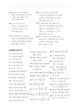 25. 3ax − 2by − 2bx − 6a + 3ay + 4b                                                                                    28. 2 x 3 − nx 2 + 2 xz 2 − nz 2 − 3ny 2 + 6 xy 2
       = (3ax − 6a + 3ay ) − (2by + 2bx − 4b)                                                                               = − (nx 2 + nz 2 + 3ny 2 ) + (2 x 3 + 2 xz 2 + 6 xy 2 )
       = 3a ( x − 2 + y ) − 2b ( y + x − 2)
                                                                                                                            = − n ( x 2 + z 2 + 3 y 2 ) + 2 x (x 2 + z 2 + 3 y 2 )
       = ( x + y − 2)(3a − 2b )
                                                                                                                            = (2 x − n)(x 2 + 3 y 2 + z 2 )

26. a 3 + a + a 2 + 1 + x 2 + a 2 x 2                                                                                  29. 3x 3 + 2axy + 2ay 2 − 3xy 2 − 2ax 2 − 3x 2 y

       = (a 3 + a 2 + a 2 x 2 ) + (a + 1 + x 2 )                                                                            = (3x 3 − 3xy 2 − 3x 2 y ) + (2axy + 2ay 2 − 2ax 2 )

       = a 2 (a + 1 + x 2 ) + (a + 1 + x 2 )                                                                                = 3x ( x 2 − y 2 − xy) + 2a ( xy + y 2 − x 2 )

       = (a 2 + 1) (a + 1 + x 2 )                                                                                           = 3x ( x 2 − y 2 − xy) − 2a (− xy − y 2 + x 2 )
                                                                                                                            = (3x − 2a )( x 2 − xy − y 2 )
27. 3a − 3a b + 9ab − a + ab − 3b
            3               2                 2                2                           2
                                                                                                                       30 a b − n + a b x − n x − 3a b x + 3n x
                                                                                                                               2 3   4           2 3 2        4   2           2 3                  4


       = (3a − 3a b + 9ab ) − (a − ab + 3b
                3                    2                    2                    2                       2
                                                                                                           )               = (a 2b3 + a 2b 3 x 2 − 3a 2b3 x ) − (n4 + n 4 x 2 − 3n 4 x)
       = 3a (a − ab + 3b ) − (a − ab + 3b
                        2                         2                        2                   2
                                                                                                   )                       = a 2b3 (1 + x 2 − 3x) − n 4 (1 + x 2 − 3x )
       = (3a − 1)(a − ab + 3b        2                             2
                                                                       )                                                   = (a 2b3 − n 4 )(1 + x 2 − 3x)



EJERCICIO 92                                                                                                                                                           n2               n    
                                                                                                                                                                                                                                           2

                                                                                               17. 49m6 − 70am3n 2 + 25a 2 n 4                                28.         + 2mn + 9m2 =  + 3m
                                                                                                                                                                                        3    
1. a 2 − 2ab + b2 = a − b  ( )                            2                                                                                                            9
                                                                                                           = (7m3 − 5an2 )
                                                                                                                                 2

2. a   2
           + 2ab + b = (a + b)  2                          2                                                                                                      ) ( )
                                                                                                                                                              29. a + 2a a + b + a + b
                                                                                                                                                                   2
                                                                                                                                                                                       (                                   2


                                                                                               18. 100 x 10 − 60a 4 x 5 y 6 + 9a 8 y12
                                                                                                                                                = (a + a + b) = (2a + b)
                                                                                                                                                                                               2                           2

           − 2 x + 1 = ( x − 1)
                                              2
3. x 2
                                                                                                   = (10 x − 3a y )4 6 2
                                                                                                                                            30. 4 − 4 (1 − a ) + (1 − a)
                                                                                                           5
                                                                                                                                                                                                                   2

     y + 2 y + 1 = ( y + 1)
       4        2                        2            2

                                                                                               19. 121 + 198 x 6 + 81x 12 = (11 + 9 x 6 )
4.
                                                                                                                                                = (2 − 1 + a ) = (1 + a)
                                                                                                                                          2                                                2                           2

5. a 2 − 10a + 25 = a − 5                (             )  2


                                                                                                                                            31. 4m − 4m (n − m) + (n − m)
                                                                                               20. a − 24am x + 144m x
                                                                                                     2           2 2           4 4
                                                                                                                                                                          2                                                        2

6. 9 − 6x + x 2 = 3 − x             (         )   2

                                                                                                   = (a − 12m2 x 2 )                            = (2m − n + m) = (3m − n)
                                                                                                                      2
                                                                                                                                                                                                       2                           2


     16 + 40 x + 25x = (4 + 5x
                    2                    4                                 2 2
                                                                               )               21. 16 − 104 x + 169 x = (4 − 13x ) 32. (m − n) + 6 (m − n) + 9
7.                                                                                                             2           4            2 2                                        2


8. 1 − 14a + 49a = 1 − 7a           2
                                         (                     )   2

                                                                                               22. 400 x 10 + 40 x 5 + 1 = (20 x 5 + 1)         = (m − n + 3)
                                                                                                                                       2                                                       2


9.   36 + 12m2 + m4 = (6 + m                                       2 2
                                                                       )                                                                    33. (a + x ) − 2 (a + x )( x + y ) + ( x + y )
                                                                                                                                             2                                     2                                                                   2
                                                                                                                     a 
                                                                                                               2
                                                                                                   a
                                                                                                       − ab + b =  − b
      1 − 2a 3 + a 6 = (1 − a                             )
                                                                                                                           2
                                                                                               23.
10.                                                   3 2                                           4                2                        = (a + x − x − y ) = (a − y )
                                                                                                                                                                                                           2                   2




       a 8 + 18a 4 + 81 = (a 4 + 9)
                                                                                                                                         2
                                                                                                                   2b b2  b 
                                                                                                                                                              34. (m + n) − 2 (a − m)(m + n) + (a − m)
                                                                       2                                                                                                       2                                                                   2
11.                                                                                            24. 1 +               + =  1+ 
                                                                                                                    3 9  3
                                                                                                                                                                      = (m + n − a + m) = (2m + n − a)
       a 6 − 2a 3b3 + b6 = (a 3 − b3 )
                                                                                                                                                                                                   2                                   2
                                                                               2
                                                                                                                                                    2
12.                                                                                                          b4  2 b2 
                                                                                               25. a − a b +   = a −                                                  ( ) ( )( ) ( )
                                                                                                    4   2 2                                                                            2                                                               2
                                                                                                                                                              35. 4 1 + a − 4 1 + a b − 1 + b − 1
13. 4 x 2 − 12 xy + 9 y 2 = 2 x − 3 y              (                           )   2                         4      2
                                                                                                                                                                      = (2 + 2a − b + 1) = (2a − b + 3)
                                                                                                                                                                                                               2                               2


       9b − 30a b + 25a = (3b − 5a                                                         )
                                                                                                                                                         2
            2                   2                  4                                   2 2         1 x 2 25x 4  1 5x 2 
14.                                                                                                  − +      = −      
                                                                                                                                                              36. 9 ( x − y ) + 12 ( x − y )( x + y ) + 4( x + y )
                                                                                               26.
                                                                                                          36  5 6 
                                                                                                                                                                                   2                                                                   2
                                                                                                   25 3
      1 + 14 x y + 49 x y = (1 + 7 x y)
                                                                                       2
                                                                                                                                                                  = (3x − 3 y + 2 x + 2 y ) = (5x − y )
                    2                        4 2                                   2
15.                                                                                                                                                          2                              2            2
                                                                                                                                 y4  3                 y2 
                                                                                               27. 16 x − 2 x y +                  =  4x − 
                                                                                                                   6     3 2

16.   1 − 2a + a = (1 − a
                5               10                     5 2
                                                          )                                                                      16       4
 