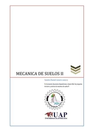 MECANICA DE SUELOS II
Sandro Daniel venero soncco
En el presente documento dispondremos a desarrollar las preguntas
de teoría y práctica de mecánica de suelos II
 