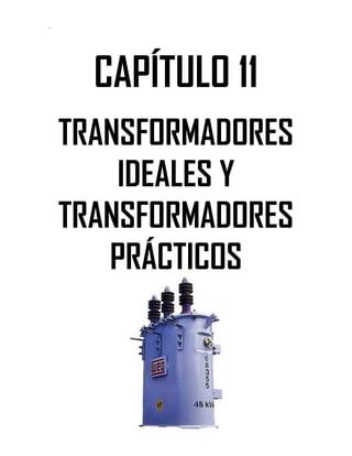 Soluciones de Máquinas Eléctricas Máquinas Eléctricas Rotativas y Transformadores Richardson 4a Edición
- 97 -
CAPÍTULO 11
TRANSFORMADORES
IDEALES Y
TRANSFORMADORES
PRÁCTICOS
 