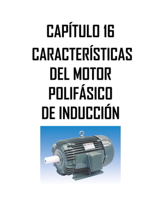Soluciones de Máquinas Eléctricas Máquinas Eléctricas Rotativas y Transformadores Richardson 4a Edición
- 136 -
CAPÍTULO 16
CARACTERÍSTICAS
DEL MOTOR
POLIFÁSICO
DE INDUCCIÓN
 