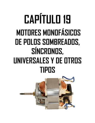 Soluciones de Máquinas Eléctricas Máquinas Eléctricas Rotativas y Transformadores Richardson 4a Edición
- 155 -
CAPÍTULO 19
MOTORES MONOFÁSICOS
DE POLOS SOMBREADOS,
SÍNCRONOS,
UNIVERSALES Y DE OTROS
TIPOS
 