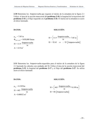 Soluciones de Máquinas Eléctricas Máquinas Eléctricas Rotativas y Transformadores Richardson 4a Edición
- 29 -
2-30 Determine los Ampere vuelta que requiere el núcleo de la armadura de la figura 2.1
Utilice: el área de la sección transversal del problema 2-18, la longitud de la trayectoria del
problema 2-16 y el flujo requerido en el problema 2-26. El núcleo de la armadura es acero
al silicio laminado.
DATOS: SOLUCIÓN:
oe
total x polo
2
μ = 7.85 in
Φ = 1650,000 líneas
Ampere vuelta
H = 11.9
in
A = 12.9 in
2-31 Determine los Ampere vuelta requeridos para el núcleo de la armadura de la figura
2.1 haciendo los cálculos con unidades del SI. Utilice el área de la sección transversal del
problema 2-19, la longitud del problema 2-17 y el flujo del problema 2-27. Se utiliza
acero al silicio laminado.
DATOS: SOLUCIÓN:
oe
2
μ = 0.1955m
Ampere vuelta
H = 443
m
A = 0.00832 m
 
Ampere vuelta
H = 11.9 7.85 in
in
H = 93.41 93 Ampere vuelta
 
 
 
 
 
Ampere vuelta
H = 443 * 0.199 m
m
H = 88 Ampere vuelta
 
 
 
 