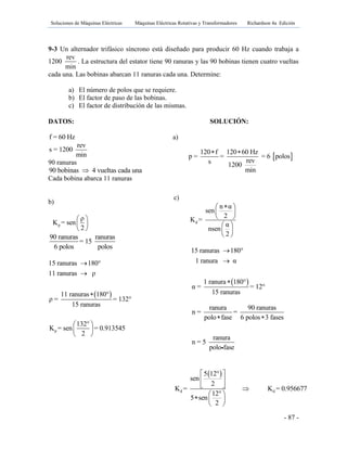 Soluciones de Máquinas Eléctricas Máquinas Eléctricas Rotativas y Transformadores Richardson 4a Edición
- 87 -
9-3 Un alternador trifásico síncrono está diseñado para producir 60 Hz cuando trabaja a
1200
rev
min
. La estructura del estator tiene 90 ranuras y las 90 bobinas tienen cuatro vueltas
cada una. Las bobinas abarcan 11 ranuras cada una. Determine:
a) El número de polos que se requiere.
b) El factor de paso de las bobinas.
c) El factor de distribución de las mismas.
DATOS: SOLUCIÓN:
f = 60 Hz a)
rev
s = 1200
min
90 ranuras
90 bobinas 4 vueltas cada una
Cada bobina abarca 11 ranuras
b)
p
ρ
K = sen
2
 
 
 
90 ranuras ranuras
= 15
6 polos polos
 
p
15 ranuras 180°
11 ranuras ρ
11 ranuras 180°
ρ = = 132°
15 ranuras
132°
K = sen = 0.913545
2



 
 
 
 
120 f 120 60 Hz
p = = = 6 polos
revs 1200
min
 
c)
d
n α
sen
2
K =
α
nsen
2
 
 
 
 
 
 
 
15 ranuras 180°
1 ranura α
1 ranura 180°
α = = 12°
15 ranuras



ranura 90 ranuras
n = =
polo fase 6 polos 3 fases
ranura
n = 5
polo fase
 
 
d d
5 12°
sen
2
K = K = 0.956677
12°
5 sen
2
 
 
  
 
  
 
 
