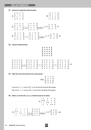 18 Unidad 8| Determinantes
61. Calcula los siguientes determinantes.
a)
1 0 2 1
2 1 0 1
1 2 1 1
1 3 1 2
−
−
b)
2 1 1 0
0 2 1 2
1 0 2 0
1 2 0 4
−
−
−
a) ( )
3 3 1
4 4 1
1 1
2 Desarrollando por
la primera fila
1 0 2 1 1 0 0 0
1 4 3
2 1 0 1 2 1 4 3
1 1 2 1 0 16
1 2 1 1 1 2 1 0
3 3 1
1 3 1 2 1 3 3 1
C C C
C C C
+
→ −
→ −
− −
− − −
= = − − =
−
−
− −
b) ( )
3 3 1
1 3
2 Desarrollando por
la tercera fila
2 1 1 0 2 1 5 0
1 5 0
0 2 1 2 0 2 1 2
1 1 2 1 2 68
1 0 2 0 1 0 0 0
2 2 4
1 2 0 4 1 2 2 4
C C C
+
→ −
− −
−
− −
= = − −=
− −
62. Calcula el determinante:
2 0 0 0 2
0 2 0 2 0
0 0 2 0 2
0 2 2 0 0
2 0 0 2 0
5 5 1 4 4 3 5 5 4
4 4 2
2 0 0 0 2 2 0 0 0 2 2 0 0 0 2 2 0 0 0 2
0 2 0 2 0 0 2 0 2 0 0 2 0 2 0 0 2 0 2 0
640 0 2 0 2 0 0 2 0 2 0 0 2 0 2 0 0 2 0 2
0 2 2 0 0 0 0 2 2 0 0 0 0 2 2 0 0 0 2 2
2 0 0 2 0 0 0 0 2 2 0 0 0 2 2 0 0 0 0 4
F F F F F F F F F
F F F
→ − → − → +
→ −
= = = =
− − − − −
− − −
63. Halla dos raíces del polinomio de cuarto grado:
1 1 1
1 1 1
( )
3 3 3
3 3 3
x
x
P x
x
x
=
Una raíz es 1x = , ya que (1) 0P = por ser las dos primeras filas iguales.
Otra raíz es 3x = , ya que (3) 0P = por ser las dos últimas filas iguales.
64. Obtén, en función de a, b y c, el determinante de la matriz:
1 1 1 1
1 1 1 1
1 1 1 1
1 1 1 1
a
A
b
c
 
 + =
 +
 
+ 
( )
1 1 4
2 2 4
3 3 4
1 4
Desarrollando por
la primera fila
1 1 1 1 0 0 0 1
0 0
1 1 1 1 0 0 1
1 1 0 0
1 1 1 1 0 0 1
0 0
1 1 1 1 0 0 1
F F F
F F F
F F F
a
a a
A b abc
b b
c
c c
+
→ −
→ −
→ −
+
= = =− =−
+
+
 