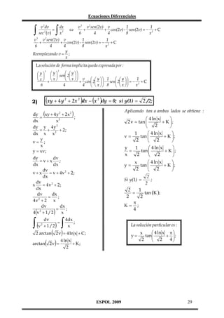 Ecuaciones Diferenciales

∫

v 2 dv
=
sec 2 (v )

3

∫

dx
x3

⇔

1
1
v 3 v 2sen(2v) v
+
+ cos(2v) - sen(2v) = − 2 + C
x
8
6
4
4

2

1
1
v
v sen(2v) v
+
+ cos(2v) - sen(2v) = − 2 + C
x
8
6
4
4
y
Reemplazando v = ;
x
La solución de forma implícita queda expresada por :
2

3
 y   y  sen 2 y  
  
   
  x   + v cos 2 y   - 1 sen 2 y   = − 1 + C
x +x
  
  
4
4   x  8
x2
6
  x 

(xy + 4 y

2)

2

+ 2x 2 )dx − (x 2 )dy = 0; si y(1) =

Aplicando tan a ambos lados se obtiene :

dy (xy + 4 y 2 + 2 x 2 )
=
;
dx
x2
dy y 4 y 2
= +
+ 2;
dx x x 2
y
v= ;
x
y = xv ;


 4 ln x
2 v = tan 
+ K ;


2



 4 ln x
1
tan 
v=
+ K ;


2
2


y

 4 ln x
1
=
+ K ;
tan 


x
2
2



 4 ln x
x
+ K ;
tan 
y=


2
2



dy
dv
= v+x
;
dx
dx
dv
= v + 4v2 + 2 ;
v+x
dx
dv
= 4v2 + 2 ;
x
dx
dv
dx
=
;
2
4v + 2 x
dv
dx
=
;
2
4(v + 1 / 2 ) x

∫

dv
=
(v + 1 / 2 )
2

(

∫

Si y(1) =

(

4dx
;
x

La solución particular es :

)

)

2
;
2

1
2
=
tan (K );
2
2
π
K= ;
4

2 arctan 2 v = 4 ln x + C ;
arctan 2 v =

2 /2;

y=

4 ln x
+ K;
2

ESPOL 2009

 4 ln x π 
x
tan

 2 + 4 ;
2



29

 