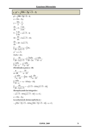Ecuaciones Diferenciales
3.

y' = 10x - 2y + 5 − 5;

y' = 10x - 2y + 5 − 5;
z = 10 x − 2 y ;
10 x z
− ;
2
2
dy
1 dz
= 5−
;
2 dx
dx
1 dz
= z + 5 − 5;
5−
2 dx
dz
10 −
= 2 z + 5 − 10 ;
dx
dz
= 20 − 2 z + 5 ;
dx
dz
∫ 20 − 2 z + 5 = ∫ dx;
u 2 = z + 5;
y=

2 udu = dz ;
dz

2 udu
udu
;
=∫
20 − 2 u
10 − u
z+5
udu
udu
∫ 10 − u = −∫ u − 10 ;
Dividiendo u para u - 10;

∫ 20 − 2

=∫

u
10
;
= 1+
u - 10
u − 10
du
udu
;
−∫
= − ∫ du − 10 ∫
u − 10
u − 10
udu
∫ 10 − u = −u − 10 ln u − 10 ;
dz
∫ 20 − 2 z + 5 = − z + 5 − 10 ln z + 5 − 10 ;
Reemplazando las integrales :
− z + 5 − 10 ln z + 5 − 10 = x + C ;
z = 10 x − 2 y ;
La solucion de forma explicita es :
− 10 x − 2 y + 5 − 10 ln 10 x − 2 y + 5 − 10 = x + C ;

ESPOL 2009

38

 