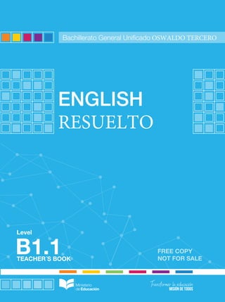 FREE COPY
NOT FOR SALETEACHER´S BOOK
Level
ENGLISH
RESUELTO
B1.1
ENGLISH-B1.1-BGU
Bachillerato General Unificado OSWALDO TERCERO
 