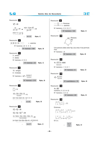 Quinto Año de Secundaria
- 5 -
Resolución 5
3 : anillos:
4 : dedos
N° maneras = 4· 3· 2
∴ N° maneras = 24 Rpta.: C
Resolución 3
m
2V 20=
( )
m!
20
m 2 !
=
−
( )( )m m 1 m 2 !− −
( )m 2 !−
20=
m(m–1) = 4 × 5
∴ m = 5 Rpta.: C
Resolución 4
A B C D ← asientos
N° maneras = 6 · 5 · 4 · 3
∴ N° maneras = 360 Rpta.: B
5
5
Resolución 9
...................← Personas
--------------- ← asientos
N° maneras = 5· 4· 3· 2· 1
∴ N° maneras = 120 Rpta.: C
Resolución 6
10 : amigas
6 : invitadas
N° maneras = 10
6
10· 9· 8· 7
C
1· 2· 3· 4
=
∴ N° maneras = 210 Rpta.: B
Resolución 7
n
15
4
 
= 
 
( )( )( )n n 1 n 2 n 3
15
1· 2· 3· 4
− − −
=
n(n–1)(n–2)(n–3) = 6· 5· 4· 3
∴ n = 6 Rpta.: B
Resolución 8
x x
5 6C C 28+ =
x x x 1
5 6 6C C C 28+
+ = =
( ) ( )( )( )( )+ − − − −
=
x 1 x x 1 x 2 x 3 x 4
28
1· 2· 3· 4· 5· 6
(x+1)x(x–1)(x–2)(x–3)(x–4) = 8·7·6·5·4·3
∴ x = 7 Rpta.: C
Resolución 14
n 1 n
:
n n 1
+   
   
−   
... (1)
Entonces:
n 1 n 1 n 1
n 1
n n 1 n 1
+ + +     
= = = +     
+ −     
n n n
n
n 1 n (n 1) 1
     
= = =     
− − −     
En (1):
∴
n 1
n
+
Rpta.: D
Resolución 10
Una persona debe estar fija y las otras 4 las permuta-
mos.
N° maneras = 4!
∴ N° maneras = 24 Rpta.: B
Resolución 11
N a b c d 6000= >
6 5 2 3
N° maneras = 1· 3· 2· 1
∴ N° maneras = 6 Rpta.: D
Resolución 12
8
4
8· 7· 6· 5
C
1· 2· 3· 4
=
∴ N° cuadriláteros = 70 Rpta.: B
Resolución 13
N abc=
números: {1; 2; 3; 4; 5}
N° maneras = 5· 4· 3
∴ N° maneras = 60 Rpta.: D
 