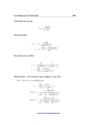 8.1 Sistemas de Partículas                                           209

Velocidad de escape

                                    r
                                        2GM
                             Ve =           .
                                         R

Excentricidad


                                     2
                                 2El0
                   e2 = 1 +
                             mμ(GMm)2
                             4(V02 − Ve2 )V02 cos2 β
                        = 1+                         .
                                       Ve4

Ecuación de la órbita


                             2
                            l0           1
                   r =
                       m(GMm) 1 − e cos(θ − α)
                       2V02    R cos2 β
                   r =                      .
                       Ve2 1 − e cos(θ − α)

Orientación α del semieje mayor (ﬁgura, caso (2))
  Si r = R en θ = 0, se deduce que

                             2V02 cos2 β
                      1 =                     =⇒
                              Ve2 1 − e cos α
                                            2V02
                                     1−     Ve2    cos2 β
                  cos α = q                      2  2
                                               V0 V0
                           1 − 4(1 −             2) 2
                                               Ve Ve
                                                        cos2 β
                                     V2
                                    2 V02 cos β sin β
                  sin α = q      e

                                 V2                 V02
                                                             2
                           1 − 4 V02 (1 −           Ve2 ) cos    β
                                        e




                           www.cienciamatematica.com
 
