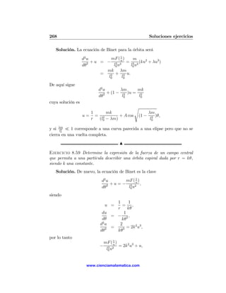 268                                                      Soluciones ejercicios

   Solución. La ecuación de Binet para la órbita será

                   d2 u         mF ( 1 )   m
                      2 + u = − 2 2u = 2 2 (ku2 + λu3 )
                   dθ             l0 u    l0 u
                              mk λm
                            =   2
                                   + 2 u.
                               l0      l0
De aquí sigue
                          d2 u       λm      mk
                             2 + (1 − 2 )u =  2
                          dθ          l0     l0
cuya solución es
                                                s
                     1     mk                            λm
                   u= = 2        + A cos          (1 −     2
                                                             )θ,
                     r (l0 − λm)                          l0

y si λm ¿ 1 corresponde a una curva parecida a una elipse pero que no se
       2
      l0
cierra en una vuelta completa.
                                        N

Ejercicio 8.59 Determine la expresión de la fuerza de un campo central
que permita a una partícula describir una órbita espiral dada por r = kθ,
siendo k una constante.
   Solución. De nuevo, la ecuación de Binet es la clave

                            d2 u        mF ( 1 )
                                 + u = − 2 2u ,
                            dθ2          l0 u
siendo
                                  1      1
                               u =   = ,
                                  r      kθ
                            du         1
                                = − 2,
                            dθ       kθ
                            2
                           du       2       2 3
                              2 =     3 = 2k u ,
                           dθ     kθ
por lo tanto
                                     1
                               mF ( u )
                           −     2
                                        = 2k2 u3 + u,
                                l0 u2


                     www.cienciamatematica.com
 