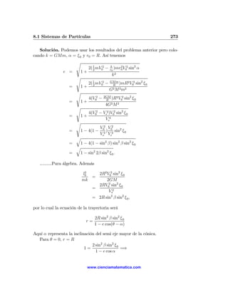 8.1 Sistemas de Partículas                                              273

   Solución. Podemos usar los resultados del problema anterior pero colo-
cando k = GMm, α = ξ 0 y r0 = R. Así tenemos
                       s
                              2( 1 mV02 −
                                 2
                                            k
                                            r0
                                               )mr0 V02
                                                  2
                                                          sin2 α
                e =     1+
                                             k2
                       s
                              2( 1 mV02 −
                                 2
                                            GMm
                                             R
                                                )mR2 V02     sin2 ξ 0
                   =    1+
                                            G2 M 2 m2
                       s
                              4(V02 −   2GM
                                         R
                                            )R2 V02   sin2 ξ 0
                   =    1+
                                         4G2 M 2
                       s
                              4(V02 − Ve2 )V02 sin2 ξ 0
                   =     1+
                                       Ve4
                       s
                                     V02 V02 2
                   =     1 − 4(1 −      )    sin ξ 0
                                     Ve2 Ve2
                     q
                   =  1 − 4(1 − sin2 β) sin2 β sin2 ξ 0
                     q
                   =  1 − sin2 2β sin2 ξ 0 .

   ..........Pura álgebra. Además
                            2
                           l0   2R2 V02 sin2 ξ 0
                              =
                           mk       2GM
                                2RV02 sin2 ξ 0
                              =
                                     V∗2
                              = 2R sin2 β sin2 ξ 0 ,

por lo cual la ecuación de la trayectoria será

                                2R sin2 β sin2 ξ 0
                             r=
                                1 − e cos(θ − α)

Aquí α representa la inclinación del semi eje mayor de la cónica.
  Para θ = 0, r = R
                               2 sin2 β sin2 ξ 0
                           1=                    =⇒
                                 1 − e cos α


                              www.cienciamatematica.com
 