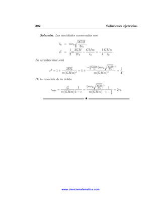 292                                                      Soluciones ejercicios

   Solución. Las cantidades conservadas son
                           r
                              3GM
                l0 = mr0           ,
                               2r0
                       1 3GM        GMm      1 GMm
               E =       m       −        =−       .
                       2    2r0      r0      4 r0
La excentricidad será
                                                     q
                           2
                        2El0         − 1 GMm (mr0
                                       2 r0
                                                         3GM 2
                                                          2r0
                                                              )    1
           2
          e =1+                =1+                                = .
                    m(GMm)2                 m(GMm)2                4

De la ecuación de la órbita
                                            q
                                                3GM 2
                         2
                        l0   1       (mr0       12r0
                                                     )
           rm´x
             a    =              =                          1   = 2r0 .
                    m(GMm) 1 − e       m(GMm) 1 −           4

                                   N




                    www.cienciamatematica.com
 