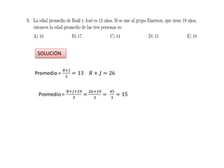 Promedio =
𝑅+𝐽
2
= 13 𝑅 + 𝐽 = 26
Promedio =
𝑅+𝐽+19
3
=
26+19
3
=
45
3
= 15
SOLUCIÓN
 