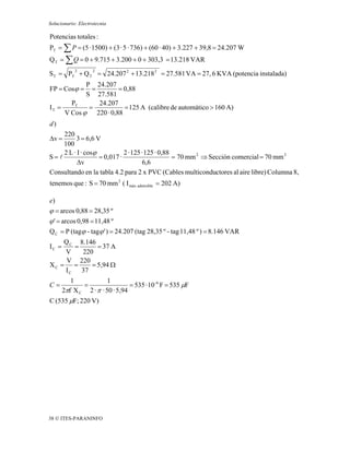 Solucionario: Electrotecnia

Potencias totales :
PT = ∑ P = (5 · 1500) + (3 · 5 · 736) + (60 · 40) + 3.227 + 39,8 = 24.207 W
Q T = ∑ Q = 0 + 9.715 + 3.200 + 0 + 303,3 = 13.218 VAR
            2       2
S T = PT + Q T = 24.207 2 + 13.218 2 = 27.581 VA = 27, 6 KVA (potencia instalada)
            P 24.207
FP = Cosϕ =   =        = 0,88
            S 27.581
       PT       24.207
IT =         =           = 125 A (calibre de automático > 160 A)
     V Cos ϕ 220 · 0,88
d)
     220
Δv =      3 = 6,6 V
     100
     2 L · I · cosϕ           2 · 125 · 125 · 0,88
S= l                = 0,017 ·                      = 70 mm 2 ⇒ Sección comercial = 70 mm 2
           Δv                         6,6
Consultando en la tabla 4.2 para 2 x PVC (Cables multiconductores al aire libre) Columna 8,
tenemos que : S = 70 mm 2 ( I máx. admisible = 202 A)

e)
ϕ = arcos 0,88 = 28,35 º
ϕ ' = arcos 0,98 = 11,48 º
Q C = P (tagϕ - tagϕ ' ) = 24.207 (tag 28,35 º - tag 11,48 º ) = 8.146 VAR
    Q C 8.146
IC =   =      = 37 A
    V    220
     V 220
XC = =      = 5,94 Ω
    I C 37
          1             1
C=            =                  = 535 · 10 -6 F = 535 μF
       2πf X C 2 · π · 50 · 5,94
C (535 μF; 220 V)




38 © ITES-PARANINFO
 