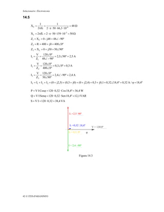Solucionario: Electrotecnia

14.5
                 1               1
        XC =        =                          = 48 Ω
                2πfc 2 · π · 50 · 66,3 · 10- 6
        X L = 2πfL = 2 · π · 50 · 159 · 10-3 = 50 Ω
        Z1 = X C = 0 - j48 = 48∠ - 90º
        Z 2 = R = 400 + j0 = 400∠0º
        Z3 = X L = 0 + j50 = 50∠90º
               V   120∠0º
        I1 =     =          = 2,5∠90º = 2,5 A
               Z1 48∠ − 90º
               V 120∠0º
        I2 =      =       = 0,3∠0º = 0,3 A
               Z 2 400∠0º
               V 120∠0º
        I3 =     =       = 2,4∠ - 90º = 2,4 A
               Z3 50∠90º
        I T = I1 + I 2 + I3 = (0 + j2,5) + (0,3 + j0) + (0 + j2,4) = 0,3 + j0,1 = 0,32∠18,4º = 0,32 A / ϕ = 18,4º

        P = V I Cosϕ = 120 · 0,32 · Cos 18,4º = 36,4 W
        Q = V I Senϕ = 120 · 0,32 · Sen 18,4º = 12,1 VAR
       S = V I = 120 · 0,32 = 38,4 VA



                                             I1 =2,5 90º



                                             I1 =0,32 18,4º
                                                                  V = 120 0º
                                            I2 = 0,3 0º       ϕ



                                            I = 2,4 -90º


                                                        Figura 14.3




42 © ITES-PARANINFO
 
