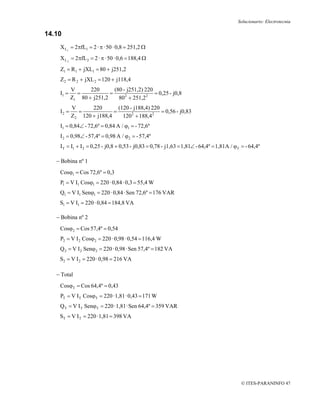 Solucionario: Electrotecnia

14.10
    X L1 = 2πfL1 = 2 · π · 50 · 0,8 = 251,2 Ω
    X L 2 = 2πfL 2 = 2 · π · 50 · 0,6 = 188,4 Ω
    Z1 = R 1 + jXL1 = 80 + j251,2
    Z 2 = R 2 + jXL 2 = 120 + j118,4
           V      220       (80 - j251,2) 220
    I1 =     =            =                   = 0,25 - j0,8
           Z1 80 + j251,2     802 + 251,2 2
           V       220        (120 - j188,4) 220
    I2 =      =             =                    = 0,56 - j0,83
           Z 2 120 + j188,4     120 2 + 188,4 2
    I1 = 0,84∠ - 72,6º = 0,84 A / ϕ1 = - 72,6º
    I 2 = 0,98∠ - 57,4º = 0,98 A / ϕ2 = - 57,4º
    I T = I1 + I 2 = 0,25 - j0,8 + 0,53 - j0,83 = 0,78 - j1,63 = 1,81∠ - 64,4º = 1,81A / ϕT = - 64,4º

   − Bobina nº 1
    Cosϕ1 = Cos 72,6º = 0,3
    P1 = V I1 Cosϕ1 = 220 · 0,84 · 0,3 = 55,4 W
    Q1 = V I1 Senϕ1 = 220 · 0,84 · Sen 72,6º = 176 VAR
    S1 = V I1 = 220 · 0,84 = 184,8 VA

   − Bobina nº 2
    Cosϕ2 = Cos 57,4º = 0,54
    P2 = V I 2 Cosϕ2 = 220 · 0,98 · 0,54 = 116,4 W
    Q 2 = V I 2 Senϕ2 = 220 · 0,98 · Sen 57,4º = 182 VA
    S2 = V I 2 = 220 · 0,98 = 216 VA

   − Total
    CosϕT = Cos 64,4º = 0,43
    PT = V I T CosϕT = 220 · 1,81 · 0,43 = 171 W
    Q T = V I T SenϕT = 220 · 1,81 · Sen 64,4º = 359 VAR
    ST = V I T = 220 · 1,81 = 398 VA




                                                                                           © ITES-PARANINFO 47
 