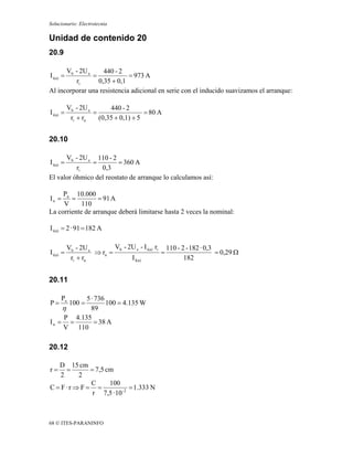 Solucionario: Electrotecnia

Unidad de contenido 20
20.9

      Vb - 2U e     440 - 2
I i(a) =        =            = 973 A
         ri       0,35 + 0,1
Al incorporar una resistencia adicional en serie con el inducido suavizamos el arranque:

           Vb - 2U e       440 - 2
I i(a) =             =                  = 80 A
            ri + ra    (0,35 + 0,1) + 5


20.10

      Vb - 2U e 110 - 2
I i(a) =       =         = 360 A
          ri      0,3
El valor óhmico del reostato de arranque lo calculamos así:

     Pn 10.000
In =    =         = 91 A
     V      110
La corriente de arranque deberá limitarse hasta 2 veces la nominal:

I i(a) = 2 · 91 = 182 A

           Vb - 2U e        Vb - 2U e - I i(a) ri 110 - 2 - 182 · 0,3
I i(a) =             ⇒ ra =                      =                    = 0,29 Ω
            ri + ra               I I(a)                 182


20.11

      Pu  5 · 736
P=          100 = 100 = 4.135 W
    η       89
    P 4.135
In = =        = 38 A
    V 110

20.12

   D 15 cm
r=    =      = 7,5 cm
    2    2
             C      100
C = F·r ⇒ F = =             = 1.333 N
              r 7,5 · 10 -2



68 © ITES-PARANINFO
 