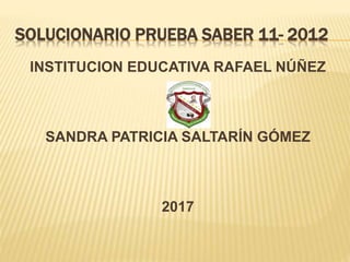 SOLUCIONARIO PRUEBA SABER 11- 2012
INSTITUCION EDUCATIVA RAFAEL NÚÑEZ
SANDRA PATRICIA SALTARÍN GÓMEZ
2017
 