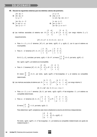 60 Unidad 9| Sistemas de ecuaciones lineales
40. Discute los siguientes sistemas para los distintos valores del parámetro.
a)
2 1
2 2
1
x ky
kx y
x y
− =

− =
 + =
c)
0
0
( 1) 1
x y
my z
x m y mz m
+ =

+ =
 + + + = +
b)
3 3
1
ax y z
x ay z a
ax y z
+ − =−

+ + =−
 + + =−
d)
2
2 1
( 1) 1
x ay z
ax y z
a x y z a
− − =

+ + =
 + − + = +
a) Las matrices asociadas al sistema son
2
2
1 1
k
A k
− 
 = − 
 
 
y
2 1
* 2 2
1 1 1
k
A k
− 
 = − 
 
 
, con rango máximo 2 y 3,
respectivamente.
2
* 0 6 0 2, 3A k k k k= ⇒ − − = ⇒ = − =
• Para 2k ≠ − y 3k ≠ tenemos * 0A ≠ , por tanto, rg( *) 3A = y rg( ) 2A ≤ , con lo que el sistema es
incompatible.
• Para 2k = − tenemos * 0A = ,
2 2
2 2
1 1
A
 
 =− − 
 
 
y
2 2 1
* 2 2 2
1 1 1
A
 
 =− − 
 
 
.
En A, 1C y 2C coinciden, por tanto, rg( ) 1A = . En *A , el menor
2 1
6 0
2 2
= ≠
−
, por tanto, rg( *) 2A = .
Así, rg( ) rg( *)A A≠ y el sistema es incompatible.
• Para 3k = tenemos * 0A = ,
2 3
3 2
1 1
A
− 
 = − 
 
 
y
2 3 1
* 3 2 2
1 1 1
A
− 
 = − 
 
 
.
El menor
2 3
5 0
3 2
−
= ≠
−
, por tanto, rg( ) rg( *) nº de incógnitas 2A A= = = y el sistema es compatible
determinado.
b) Las matrices asociadas al sistema son
3 1
1 1
1 1
a
A a
a
− 
 =  
 
 
y
3 1 3
* 1 1
1 1 1
a
A a a
a
− − 
 = − 
 − 
, con rango máximo 3.
2
0 2 2 4 0 2, 1A a a a a= ⇒ + − = ⇒ = − =
• Para 2a ≠ − y 1a ≠ tenemos 0A ≠ , por tanto, rg( ) rg( *) nº de incógnitas 3A A= = = y el sistema es
compatible determinado.
• Para 2a = − tenemos 0A = ,
2 3 1
1 2 1
2 1 1
A
− − 
 = − 
 − 
y
2 3 1 3
* 1 2 1 2
2 1 1 1
A
− − − 
 = − 
 − − 
.
El menor
2 3
1 0
1 2
−
= ≠
−
, por tanto, rg( ) 2A = .
Para determinar rg( *)A ampliamos este menor añadiendo la columna de términos independientes:
2 3 3
1 2 2 0 rg( *) 2
2 1 1
A
− −
− =⇒ =
− −
Por tanto, rg( ) rg( *) 2 nº de incógnitas 3A A==< =y el sistema es compatible indeterminado con grado de
indeterminación 1.
 