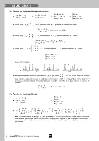68 Unidad 9| Sistemas de ecuaciones lineales
56. Resuelve los siguientes sistemas indeterminados.
a)
3 2 1
5 1
x y z
x y z
− + =

+ − =−
b) 1 2 3
1 2 3
3 2 2
3 1
x x x
x x x
+ − =

− + =
c)
3 2 1
2 0
3 2 2
x y z t
x y z t
x y t
− + − =

+ + + =
 + − =
d)
2 11
6
4 3 2 23
x y
x y z
x y z
+ =

+ − =
 + − =
a) Como ( )2 3
2 1
det , 1 0
1 1
C C
−
= = ≠
−
, podemos hacer x = λ y obtener un sistema de Cramer:
2 1 3
, 8 , 1 13
1 5
y z
x y z
y z
− + = − λ
⇒ =λ =λ =+ λ
− =− − λ
b) Como ( )1 2
1 3
det , 4 0
1 1
C C = =− ≠
−
, podemos hacer = λ3x y obtener un sistema de Cramer:
+ = + λ − λ + λ
⇒ = = =λ
− = − λ
1 2
1 2 3
1 2
3 2 2 5 7 1 5
, ,
1 3 4 4
x x
x x x
x x
c) Como ( )1 2 3
3 2 1
det , , 1 1 1 11 0
3 1 0
C C C
−
= =− ≠ , podemos hacer t = λ y obtener un sistema de Cramer:
3 2 1
2
3 2 2
x y z
x y z
x y
− + = + λ

+ + =− λ
 + = + λ
cuyas soluciones son:
1 2 1
2 1 1
2 2 1 0 7 9
11 11
x
+ λ −
− λ
+ λ + λ
= =
−
3 1 1
1 2 1
3 2 2 0 1 5
11 11
y
+ λ
− λ
+ λ − λ
= =
−
3 2 1
1 1 2
3 1 2 2 8 26
11 11
z
− + λ
− λ
+ λ − − λ
= =
−
d) El determinante de la matriz de coeficientes es 0A = y el menor
2 1
1 0
1 1
= ≠ , con lo que, dado que sabemos
que el sistema es indeterminado, el grado de indeterminación será 1 y, considerando el menor de orden 2
anterior, podemos resolverlo eliminando la tercera ecuación y tomando z = λ para obtener un sistema de
Cramer:
2 11
5 , 1 2 ,
6
x y
x y z
x y
+ =
⇒ = − λ = + λ = λ
+ = + λ
57. Resuelve los siguientes sistemas.
a)
2 7 3
2 0
2 1
x y z
x y z
x y z
− + =

− − =
 − + =
b)
2 3
3 1
2 2
4
x y
y z
x y z
x y z
+ =
 + =

+ + =
 − − =
a)
2 2 1 3 3 2
3 3 1
2 3
1 32 7 3 2 7 3 2 7 3
2 7 3
2 52 0 3 15 6 3 15 6
3 15 6
2 1 5 2 0 0
E E E E E E
E E E
xx y z x y z x y z
x y z
yx y z y z y z
y z
zx y z y z
→ − → −
→ −
=− + λ− += − += − +=   
− + =   
→ → → → =− + λ− − = − =− − =−    
− =−    = λ− + = − =− =   
NOTA: El determinante de la matriz de coeficientes es nulo, por lo que no se puede usar el método de Cramer
directamente, deberíamos discutir previamente el sistema para verificar si es compatible indeterminado y
determinar qué ecuación o ecuaciones se pueden eliminar y qué incógnita o incógnitas se toman como
parámetros.
 