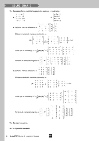 50 Unidad 9| Sistemas de ecuaciones lineales
16. Expresa en forma matricial los siguientes sistemas y resuélvelos.
a)
1
0
1
0
x y z
y z t
x y t
x z t
− + =
 − + =

− − =−
− + + =
b)
2 0
3 7
2
3 2
x z
y t
x y
z t
+ =
 + =

+ =
 + =−
a) La forma matricial del sistema es
1 1 1 0 1
0 1 1 1 0
1 1 0 1 1
1 0 1 1 0
x
y
z
t
−    
    −    =
    − − −
    
−    
.
El determinante de la matriz de coeficientes es
3 3 1
4 4 1
1 1 1 0 1 1 1 0
1 1 1
0 1 1 1 0 1 1 1
0 1 1 1 0
1 1 0 1 0 0 1 1
1 2 1
1 0 1 1 0 1 2 1
F F F
F F F
A
→ −
→ +
− −
−
− −
= = = − − =− ≠
− − − −
−
− −
con lo que es invertible y ( )( )1
1 1 1 0 1 0 1 1
0 1 1 1 1 1 3 21 1
Adj
1 3 2 1 1 1 2 11
1 2 1 1 0 1 1 1
t
t
A A
A
−
− − − − −   
   − − − −   = = =
   − − − −−
   
−   
.
Por tanto, la matriz de incógnitas es 1
1 1 0 1 1 1 2
0 1 1 3 2 0 4
1 1 1 2 1 1 3
0 0 1 1 1 0 1
x
y
A
z
t
−
− −        
        − − −        = = =
        − − − − −
        
−        
.
b) La forma matricial del sistema es
1 0 2 0 0
0 3 0 1 7
1 1 0 0 2
0 0 3 1 2
x
y
z
t
    
    
    =
    
    
−    
.
El determinante de la matriz de coeficientes es
3 3 1
1 0 2 0 1 0 2 0
3 0 1
0 3 0 1 0 3 0 1
1 2 0 3 0
1 1 0 0 0 1 2 0
0 3 1
0 0 3 1 0 0 3 1
F F F
A
→ −
= = = − =− ≠
−
con lo que es invertible y ( )( )1
2 2
1 2
3 33 3 3 9
2 2
2 2 1 3 1 11 1
Adj 3 3
6 3 3 93
1 1
1 12 2 1 6
3 3
3 1 3 2
t
t
A A
A
−
 
− − 
− −   
   − − − −   = = =
 − −  −
   − −− −   
 − 
.
Por tanto, la matriz de incógnitas es 1
2 2
1 2
3 30 0 2
2 2
7 7 41 1
3 3
2 2 1
1 1
1 12 2 5
3 3
3 1 3 2
x
y
A
z
t
−
 
− − 
−        
        − −        = = =
        
        − −− − −        
 − 
.
17. Ejercicio interactivo.
18 a 20. Ejercicios resueltos.
 