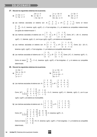 54 Unidad 9| Sistemas de ecuaciones lineales
27. Discute los siguientes sistemas de ecuaciones.
a)
2 1
3 2
x y z
x y z
+ + =

− − =
b)
2 3
3 1
3 2 0
x y
x y
x y
+ =

− =
− + =
c)
3 0
3 1
2 2 3
x y z
x y z
x y z
+ − =

− + =
 + − =
d)
3 1
2 0
5 1
x y
x y
x y
+ =

− =
 + =
a) Las matrices asociadas al sistema son
1 2 1
1 3 1
A
 
=  − − 
y
1 2 1 1
*
1 3 1 2
A
 
=  − − 
. Como el menor
1 2
5 0
1 3
=− ≠
−
, tenemos rg( ) rg( *) 2 nº de incógnitas 3A A==< =y el sistema es compatible indeterminado
con grado de indeterminación 1.
b) Las matrices asociadas al sistema son
 
 = −
  − 
2 1
1 3
3 2
A y
2 1 3
* 1 3 1
3 2 0
A
 
 = − 
 − 
. Como * 28 0A =− ≠ , tenemos
rg( *) 3A = . Además, rg( ) 2A ≤ , con lo que rg( ) rg( *)A A≠ y el sistema es incompatible.
c) Las matrices asociadas al sistema son
1 1 3
3 1 1
2 2 1
A
− 
 = − 
 − 
y
1 1 3 0
* 3 1 1 1
2 2 1 3
A
− 
 = − 
 − 
. Como 20 0A =− ≠ ,
tenemos rg( ) rg( *) nº de incógnitas 3A A= = = y el sistema es compatible determinado.
d) Las matrices asociadas al sistema son
 
 = −
  
 
1 3
2 1
5 1
A y
1 3 1
* 2 1 0
5 1 1
A
 
 = − 
 
 
. Como * 0A = , tenemos rg( *) 3A < .
Como el menor
1 3
7 0
2 1
=− ≠
−
, tenemos rg( ) rg( *) nº de incógnitas 2A A= = = y el sistema es compatible
determinado.
28. Discute los siguientes sistemas de ecuaciones.
a)
2 1
2 3 0
1
1
x y
x y z
x z
y z
+ =
 − − =

− =−
 + =
b)
3 4
2 4
2 1
3 7
x y z
x y
x y z
y z
− + =−
 + =

− + + =−
 − =
a) Las matrices asociadas al sistema son
1 2 0
2 1 3
1 0 1
0 1 1
A
 
 − − =
 −
 
 
y
1 2 0 1
2 1 3 0
*
1 0 1 1
0 1 1 1
A
 
 − − =
 − −
 
 
.
Como
3 3 1
4 4 1
1 2 1 2
2 1 2
2 1 1 2
* 1 1 2 3 0
1 0 0 0
1 1 1
0 1 1 1
C C C
C C C
A
→ +
→ +
− −
= =− − =− ≠ , tenemos rg( *) 4A = . Además, rg( ) 3A ≤ , con lo que
rg( ) rg( *)A A≠ y el sistema es incompatible.
b) Las matrices asociadas al sistema son
− 
 
 =
− 
 − 
1 1 3
2 1 0
1 1 2
0 3 1
A y
1 1 3 4
2 1 0 4
*
1 1 2 1
0 3 1 7
A
− − 
 
 =
 − −
 
− 
.
Como
2 2 1
3 3 1
2
1 1 3 4
3 6 12
0 3 6 12
* 0 5 5 0
0 0 5 5
3 1 7
0 3 1 7
F F F
F F F
A
→ −
→ +
− −
−
−
= = −=
−
−
−
, tenemos rg( *) 4A < .
Como el menor
1 1 3
2 1 0 15 0
1 1 2
−
= ≠
−
, tenemos rg( ) rg( *) nº de incógnitas 3A A= = = y el sistema es compatible
determinado.
 