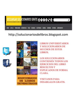 LIBROS UNIVERISTARIOS
Y SOLUCIONARIOS DE
MUCHOS DE ESTOS
LIBROS.
LOS SOLUCIONARIOS
CONTIENEN TODOS LOS
EJERCICIOS DEL LIBRO
RESUELTOS Y
EXPLICADOS DE FORMA
CLARA.
VISITANOS PARA
DESARGALOS GRATIS.
http://solucionariosdelibros.blogspot.com
 