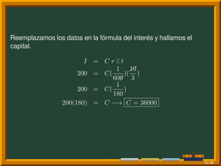 Reemplazamos los datos en la fórmula del interés y hallamos el
capital.
I = C r ⁒ t
200 = C(
1
60¡0
)(
10
3
)
200 = C(
1
180
)
200(180) = C −→ C = 36000
12/20
 