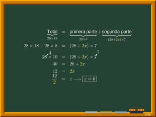 Total
28×18
= primera parte
28×8
+ segunda parte
(28+2x)×7
28 × 18 − 28 × 8 = (28 + 2x) × 7
b
4
28 × 10 = (28 + 2x) × ¡¡!
1
7
40 = 28 + 2x
12 = 2x
12
2
= x −→ x = 6
9/20
 