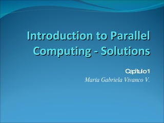 Introduction to Parallel Computing - Solutions Capítulo 1 María Gabriela Vivanco V. 