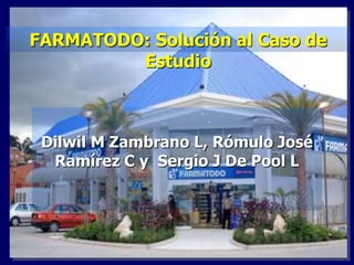 FARMATODO: Solución al Caso de Estudio Dilwil M Zambrano L, Rómulo José Ramírez C y  Sergio J De Pool L 