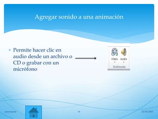 Agregar sonido a una animación
 Permite hacer clic en
audio desde un archivo o
CD o grabar con un
micrófono
22/02/2015powerpoint 16
 