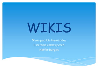 WIKIS
Diana patricia Hernández
Estefanía caldas perea
Neffer burgos
 