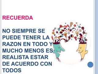 RECUERDA
NO SIEMPRE SE
PUEDE TENER LA
RAZON EN TODO Y
MUCHO MENOS ES
REALISTA ESTAR
DE ACUERDO CON
TODOS